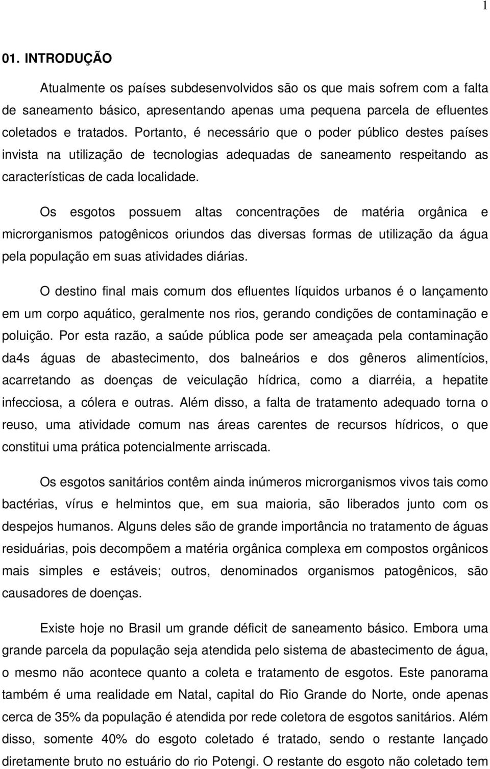 Os esgotos possuem altas concentrações de matéria orgânica e microrganismos patogênicos oriundos das diversas formas de utilização da água pela população em suas atividades diárias.