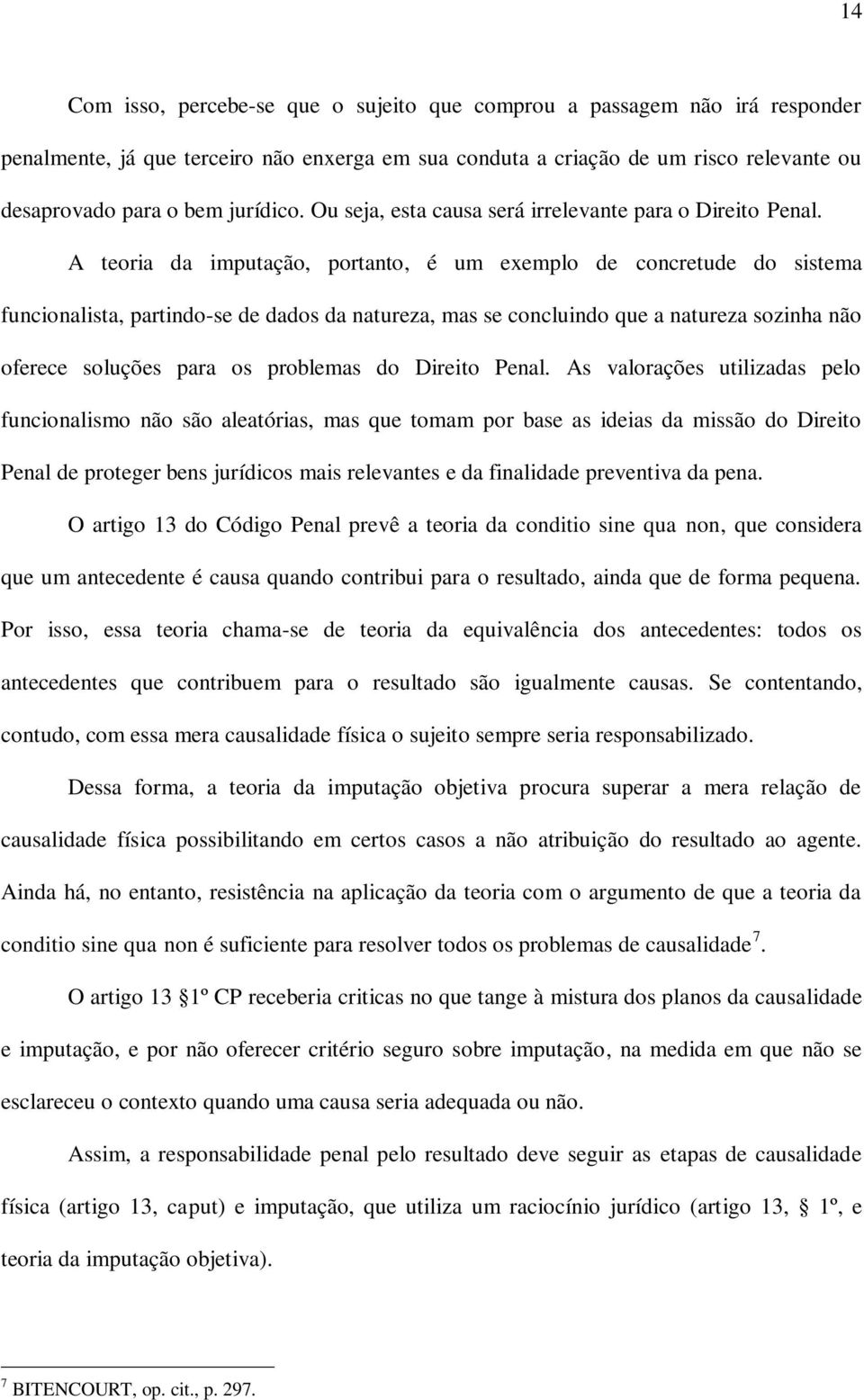 A teoria da imputação, portanto, é um exemplo de concretude do sistema funcionalista, partindo-se de dados da natureza, mas se concluindo que a natureza sozinha não oferece soluções para os problemas