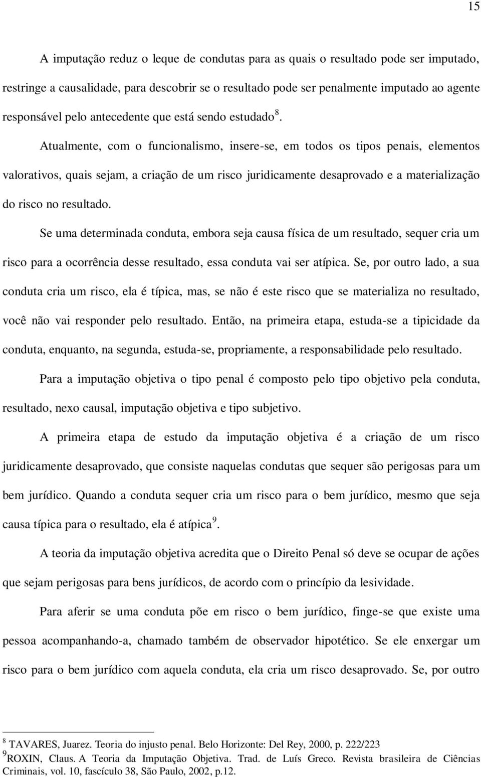 Atualmente, com o funcionalismo, insere-se, em todos os tipos penais, elementos valorativos, quais sejam, a criação de um risco juridicamente desaprovado e a materialização do risco no resultado.