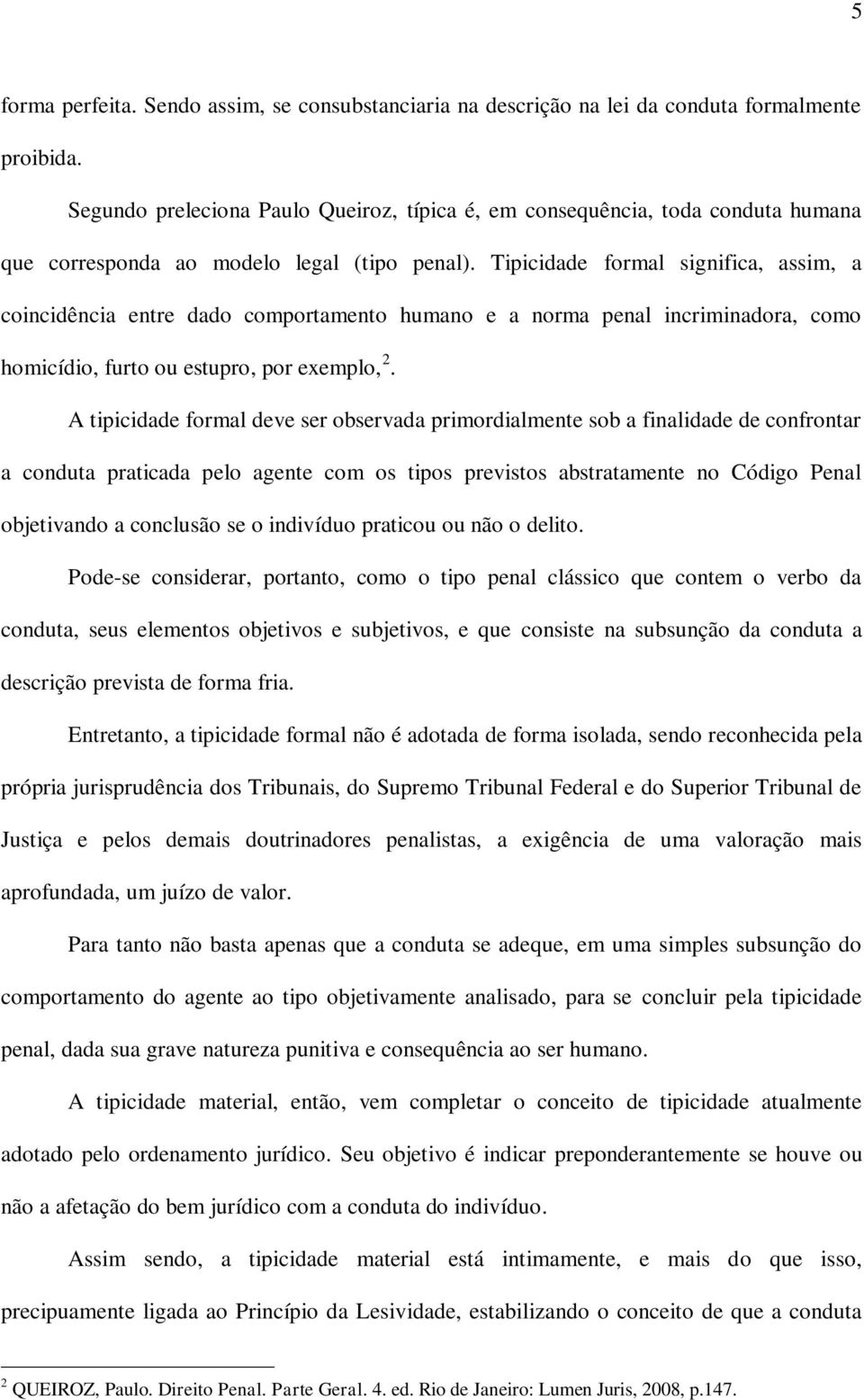 Tipicidade formal significa, assim, a coincidência entre dado comportamento humano e a norma penal incriminadora, como homicídio, furto ou estupro, por exemplo, 2.