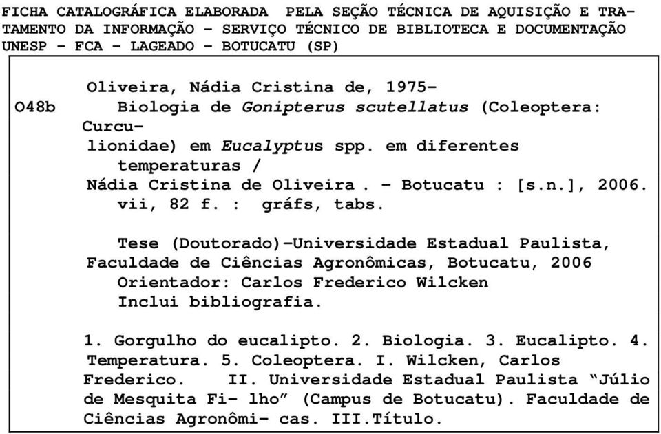 : gráfs, tabs. Tese (Doutorado)-Universidade Estadual Paulista, Faculdade de Ciências Agronômicas, Botucatu, 2006 Orientador: Carlos Frederico Wilcken Inclui bibliografia. 1. Gorgulho do eucalipto. 2. Biologia.