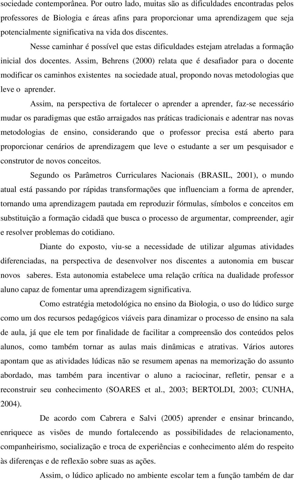 Nesse caminhar é possível que estas dificuldades estejam atreladas a formação inicial dos docentes.