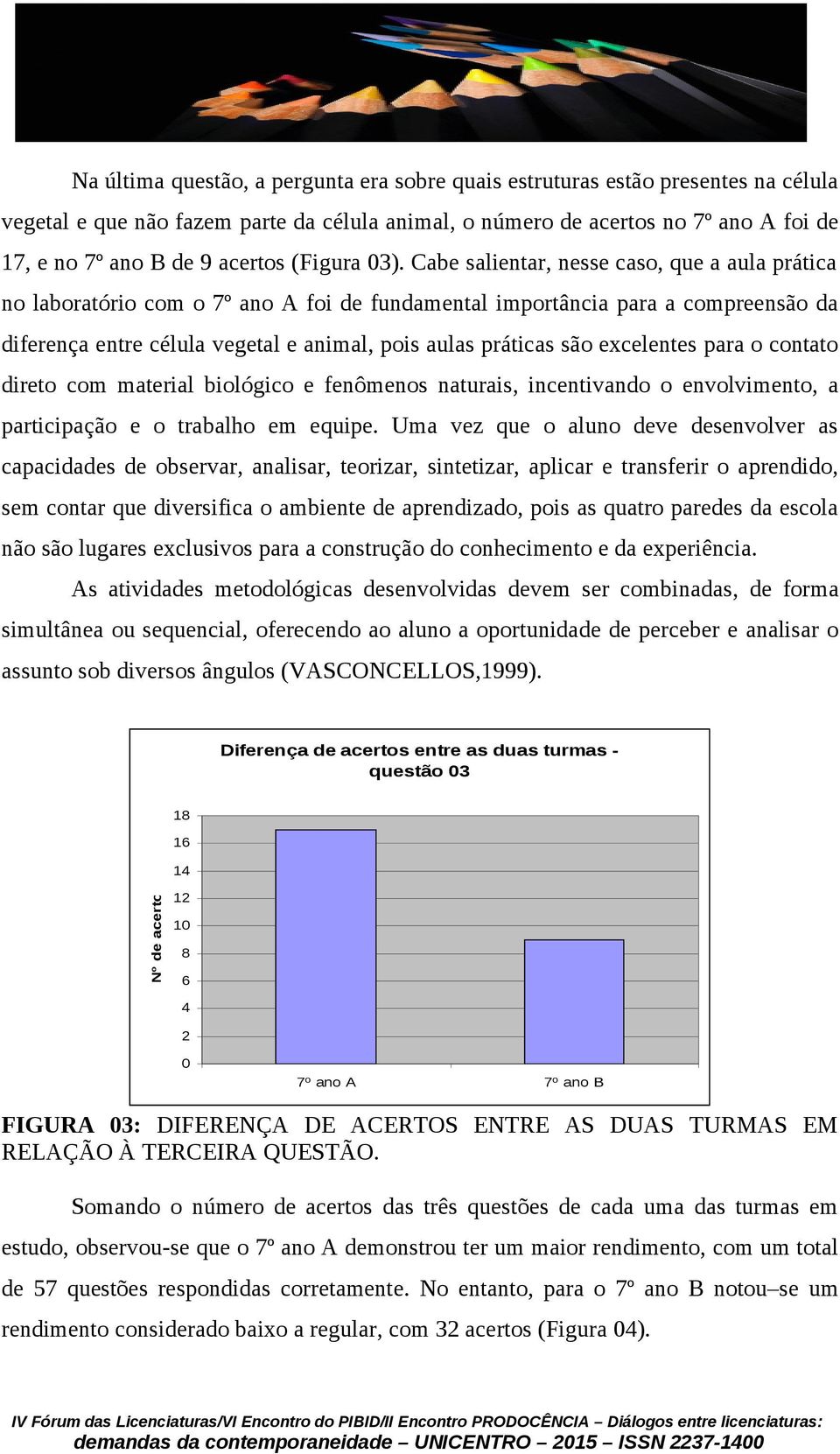 Cabe salientar, nesse caso, que a aula prática no laboratório com o 7º ano A foi de fundamental importância para a compreensão da diferença entre célula vegetal e animal, pois aulas práticas são