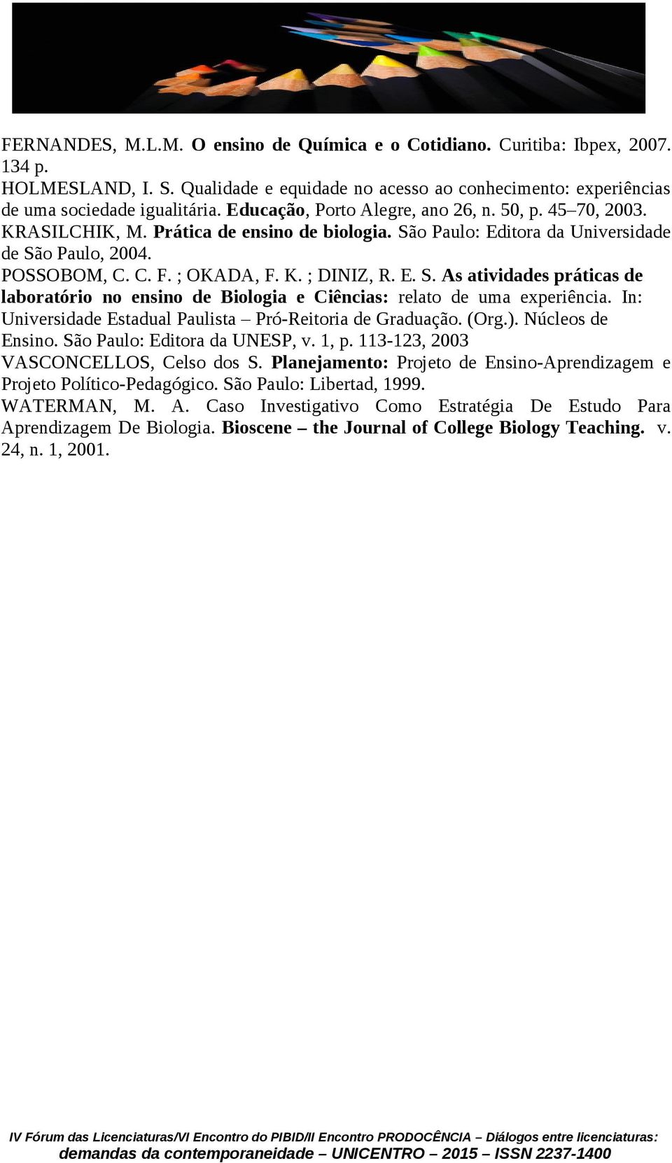 E. S. As atividades práticas de laboratório no ensino de Biologia e Ciências: relato de uma experiência. In: Universidade Estadual Paulista Pró-Reitoria de Graduação. (Org.). Núcleos de Ensino.