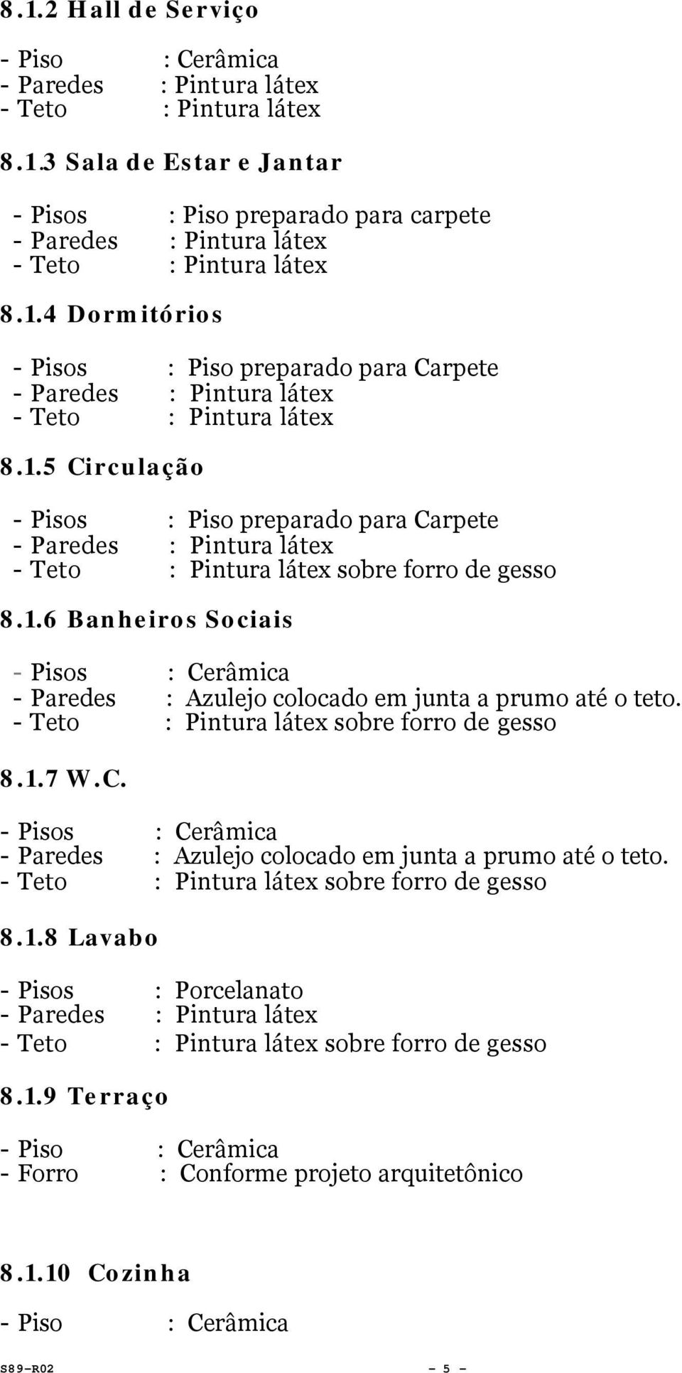 sobre forro de gesso 8.1.7 W.C. s : Azulejo colocado em junta a prumo até o teto. sobre forro de gesso 8.1.8 Lavabo s : Porcelanato sobre forro de gesso 8.