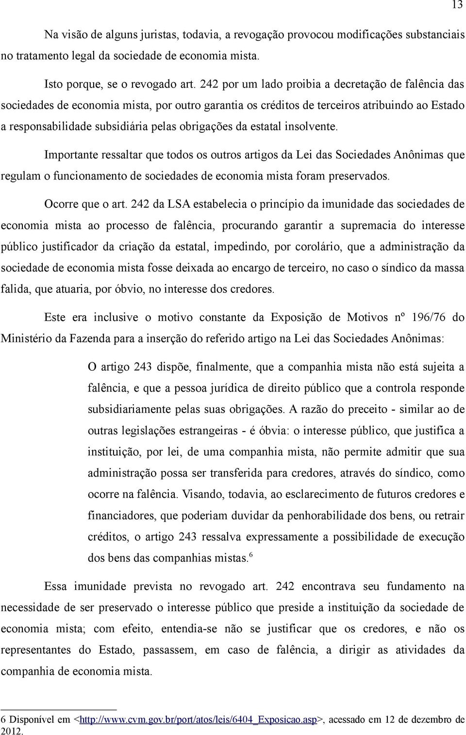 estatal insolvente. Importante ressaltar que todos os outros artigos da Lei das Sociedades Anônimas que regulam o funcionamento de sociedades de economia mista foram preservados. Ocorre que o art.