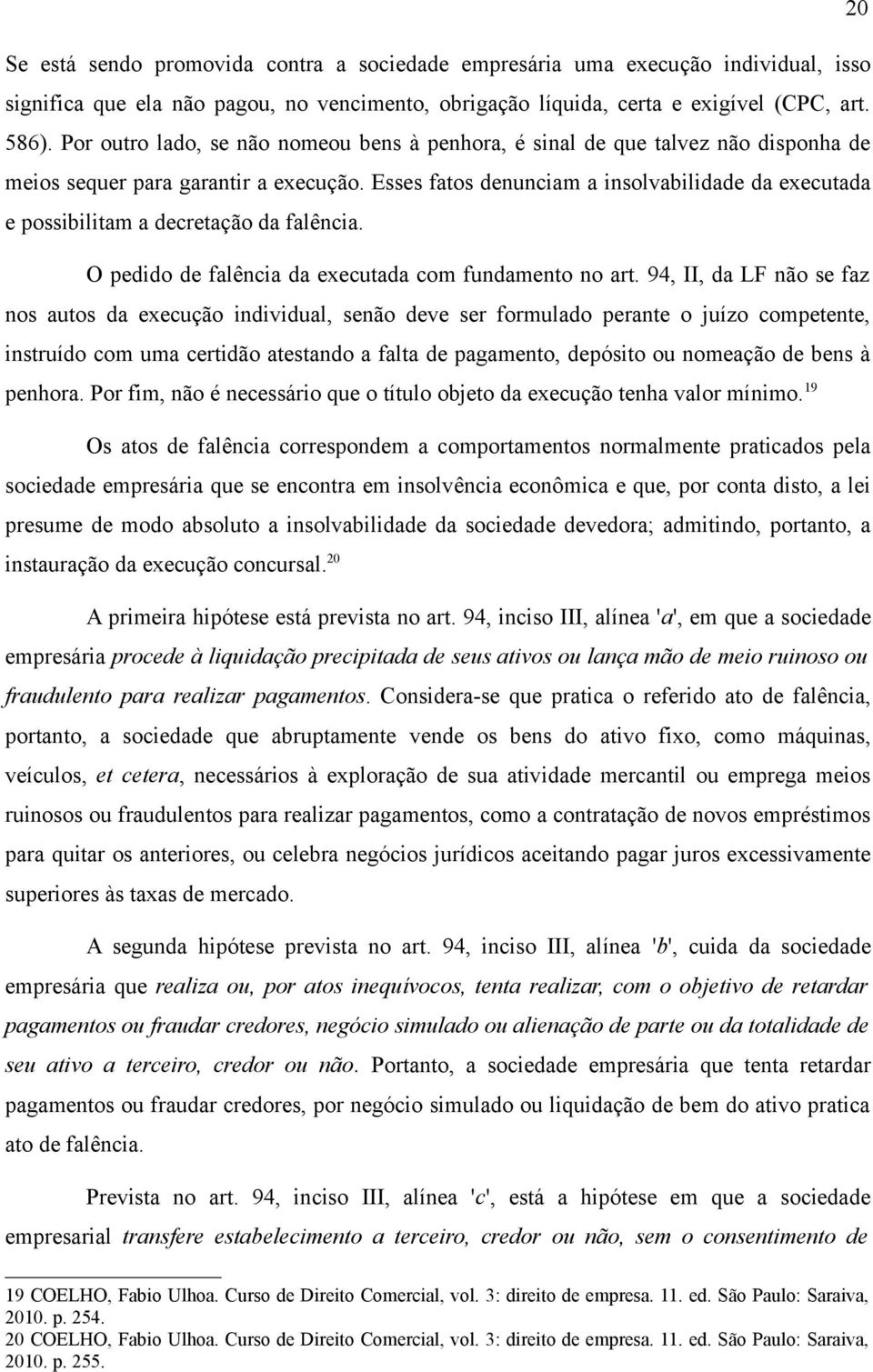 Esses fatos denunciam a insolvabilidade da executada e possibilitam a decretação da falência. O pedido de falência da executada com fundamento no art.