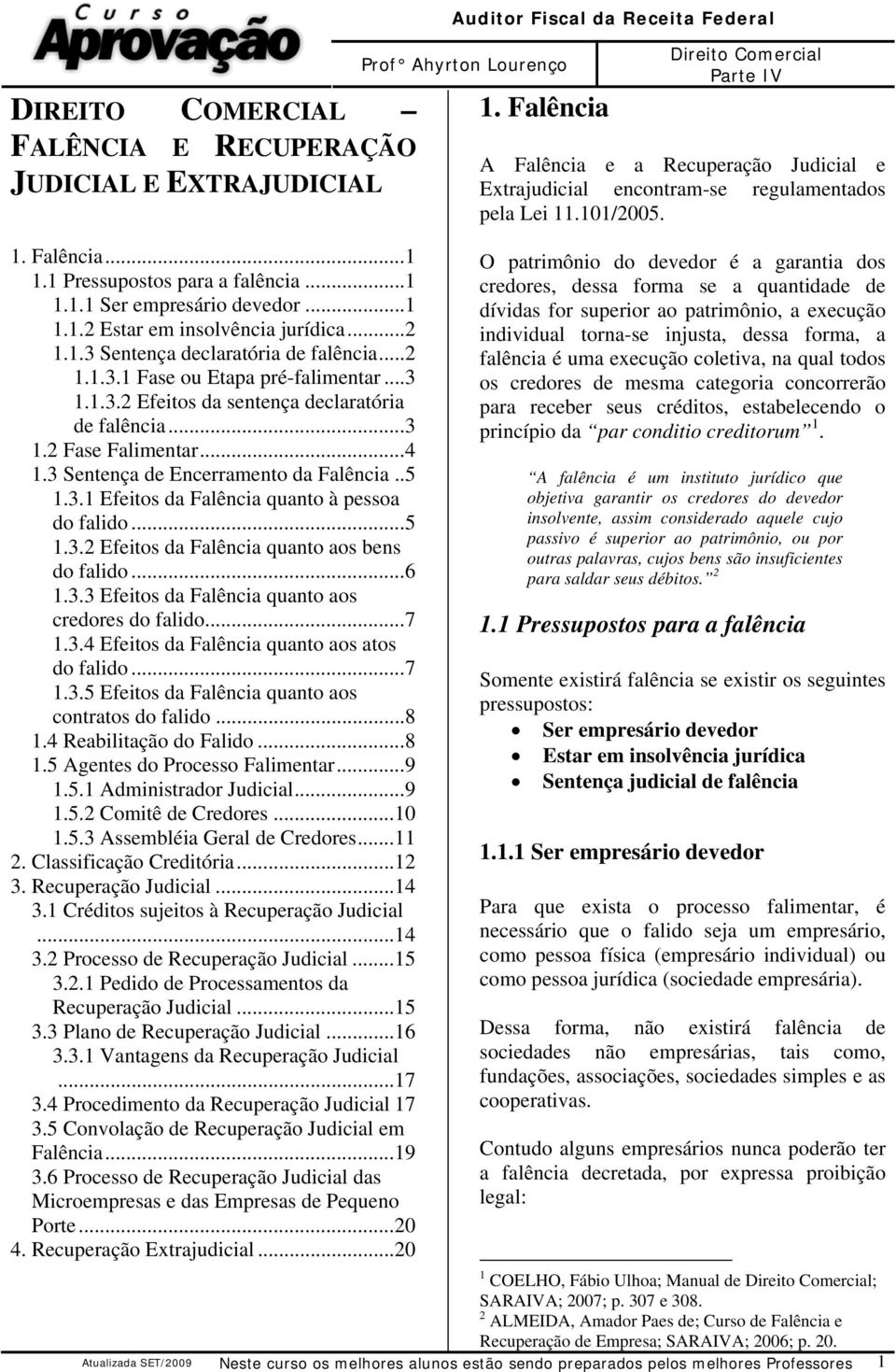 ..5 1.3.2 Efeitos da Falência quanto aos bens do falido...6 1.3.3 Efeitos da Falência quanto aos credores do falido...7 1.3.4 Efeitos da Falência quanto aos atos do falido...7 1.3.5 Efeitos da Falência quanto aos contratos do falido.