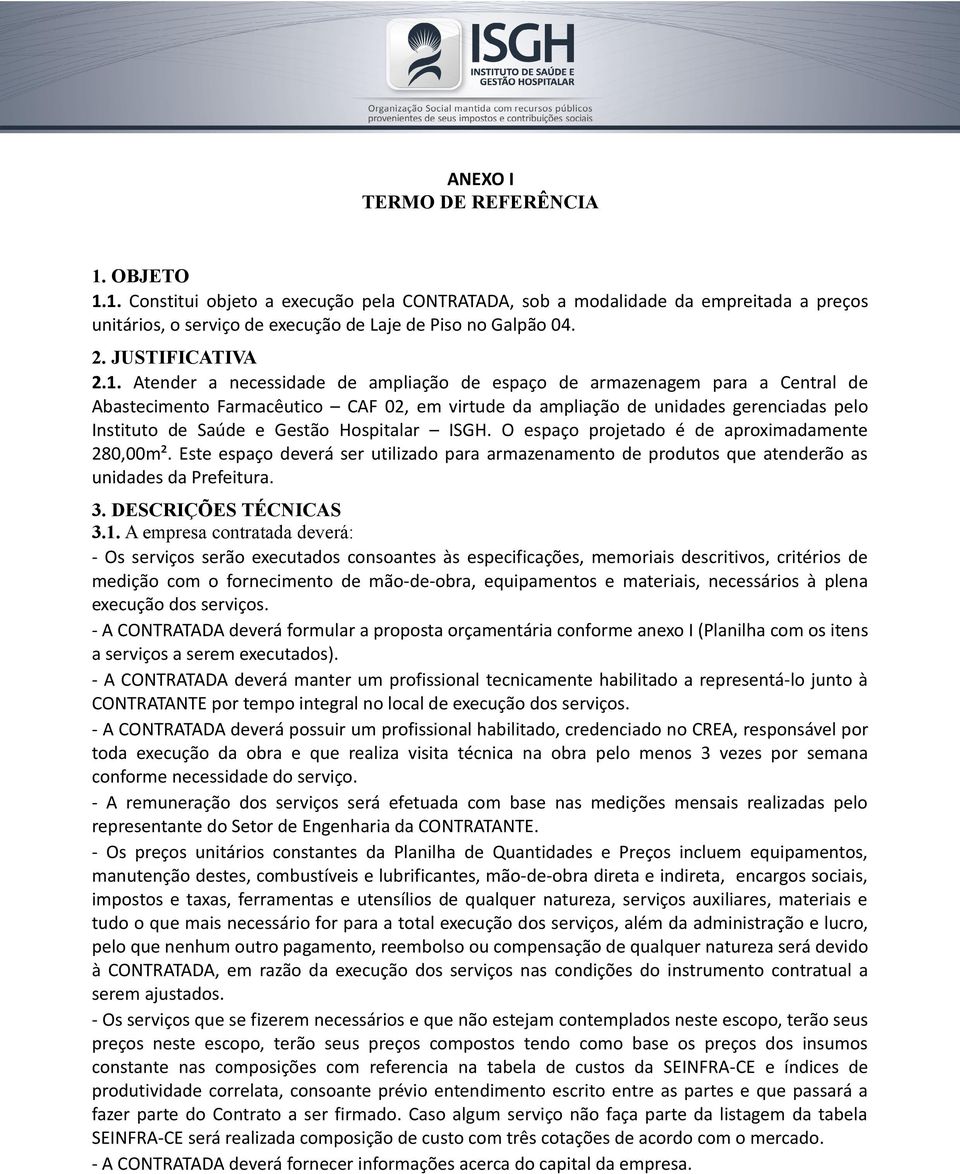 Atender a necessidade de ampliação de espaço de armazenagem para a Central de Abastecimento Farmacêutico CAF 02, em virtude da ampliação de unidades gerenciadas pelo Instituto de Saúde e Gestão