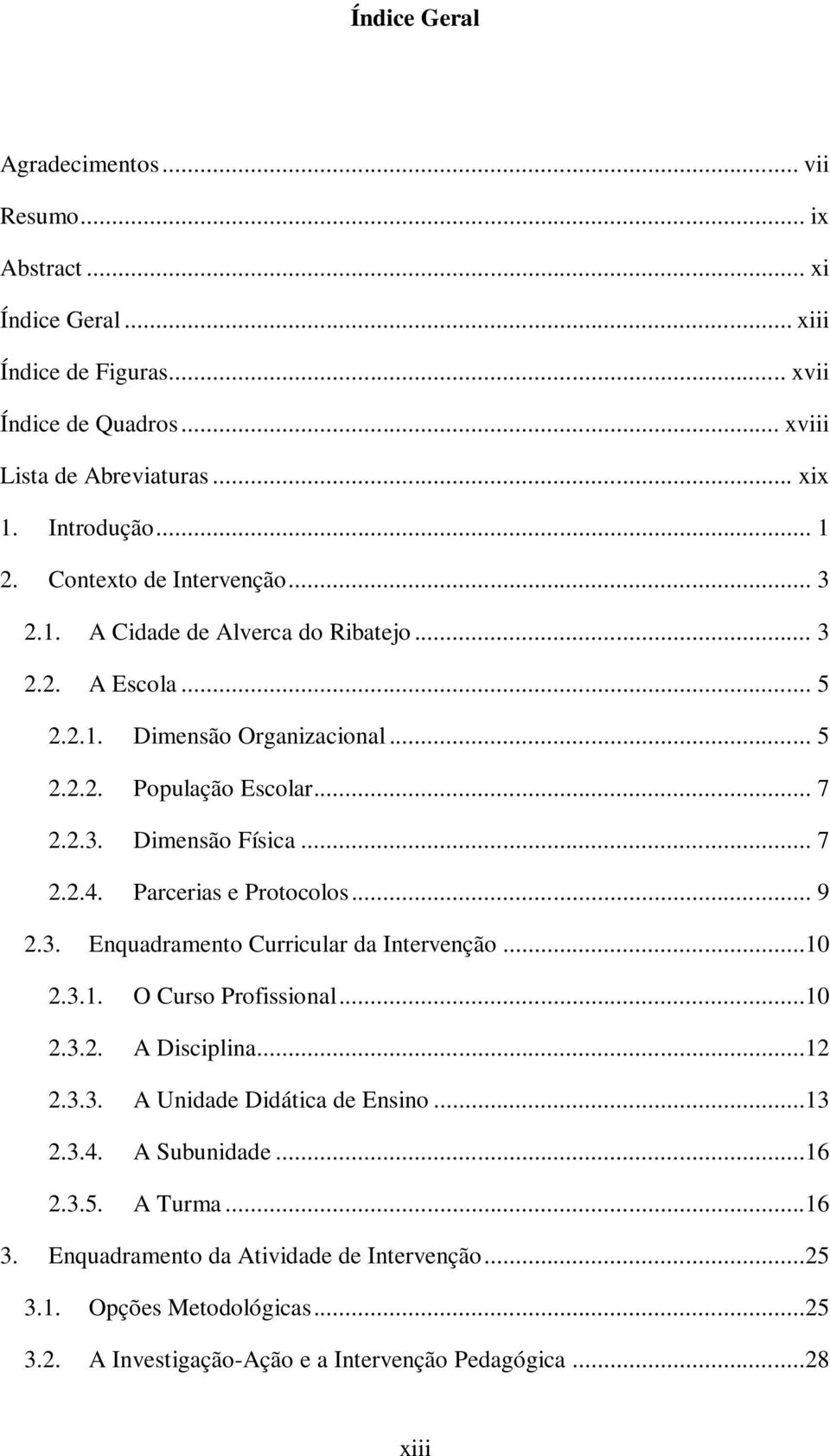 Parcerias e Protocolos... 9 2.3. Enquadramento Curricular da Intervenção...10 2.3.1. O Curso Profissional...10 2.3.2. A Disciplina...12 2.3.3. A Unidade Didática de Ensino...13 2.3.4.