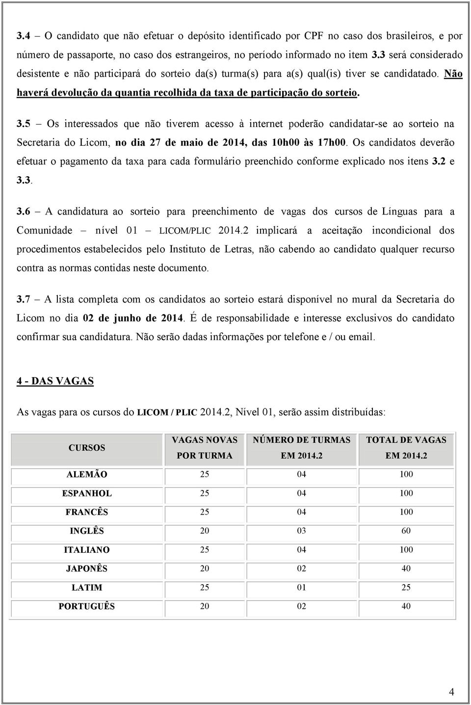 5 Os interessados que não tiverem acesso à internet poderão candidatar-se ao sorteio na Secretaria do Licom, no dia 27 de maio de 2014, das 10h00 às 17h00.