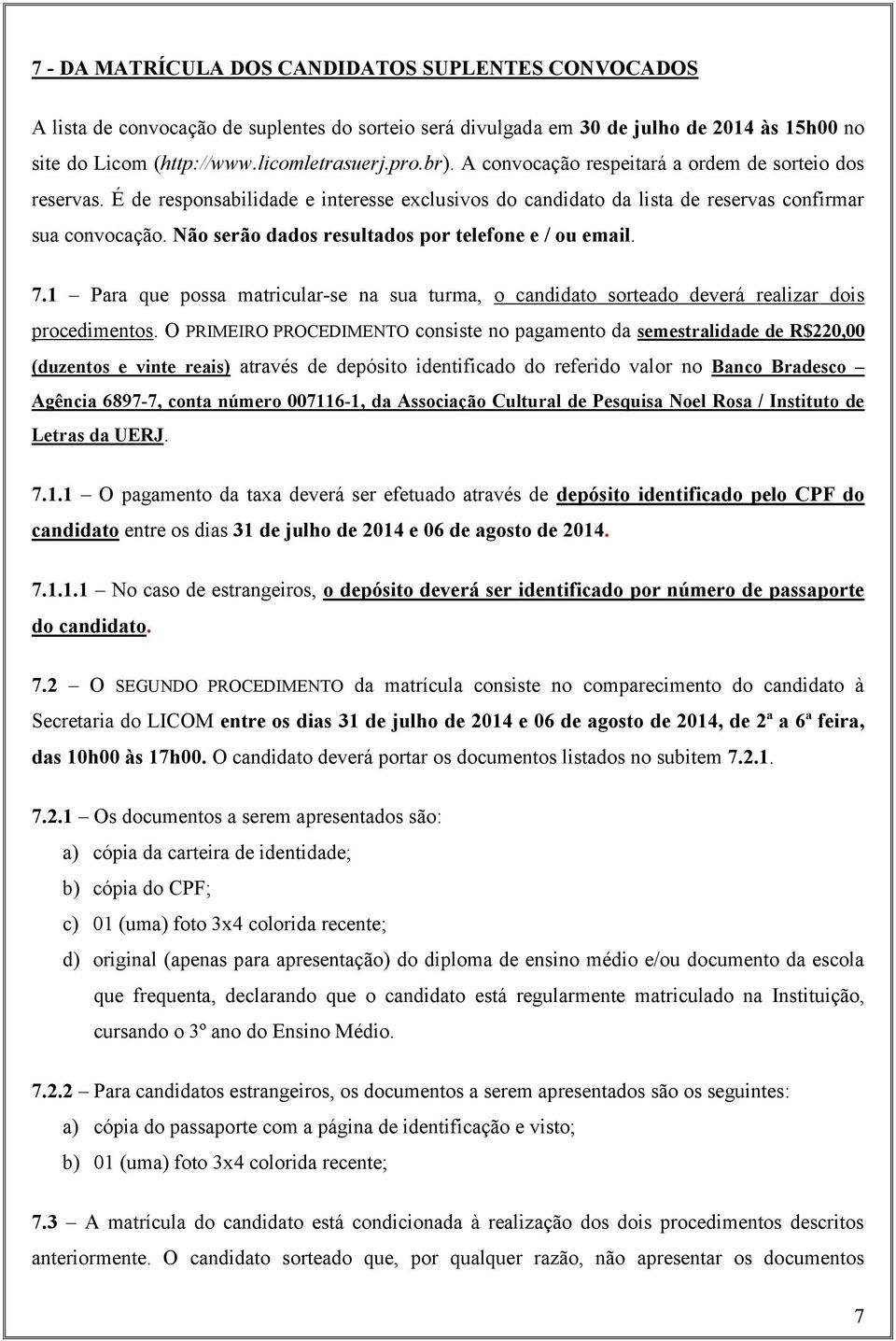 Não serão dados resultados por telefone e / ou email. 7.1 Para que possa matricular-se na sua turma, o candidato sorteado deverá realizar dois procedimentos.