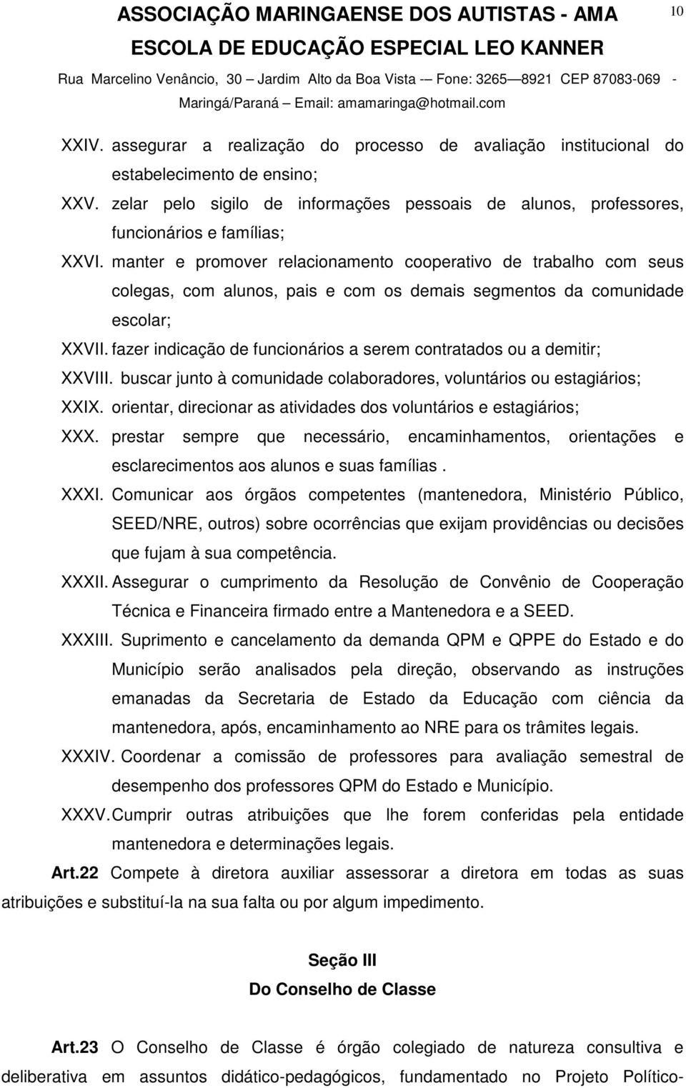 fazer indicação de funcionários a serem contratados ou a demitir; XXVIII. buscar junto à comunidade colaboradores, voluntários ou estagiários; XXIX.