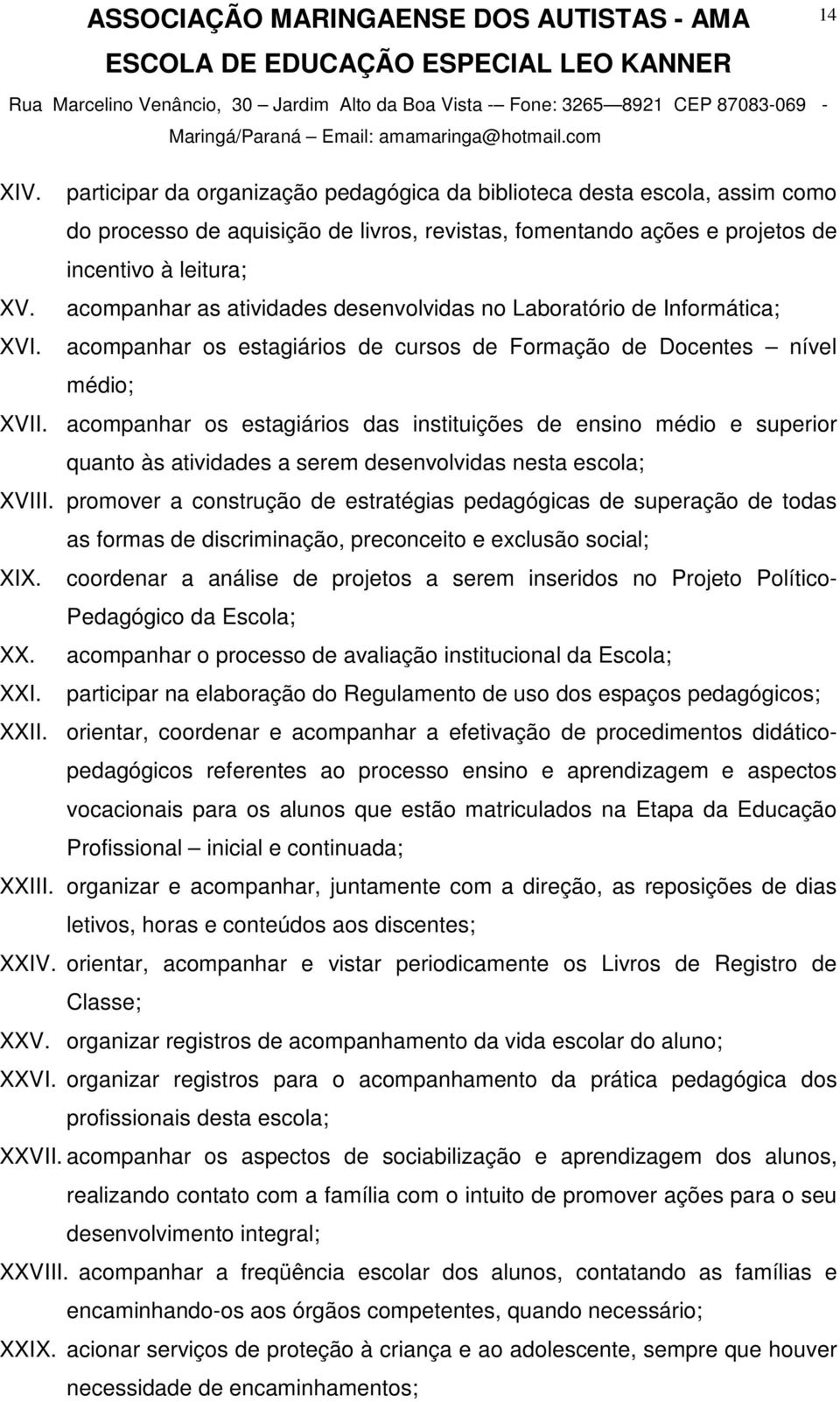 acompanhar os estagiários das instituições de ensino médio e superior quanto às atividades a serem desenvolvidas nesta escola; XVIII.