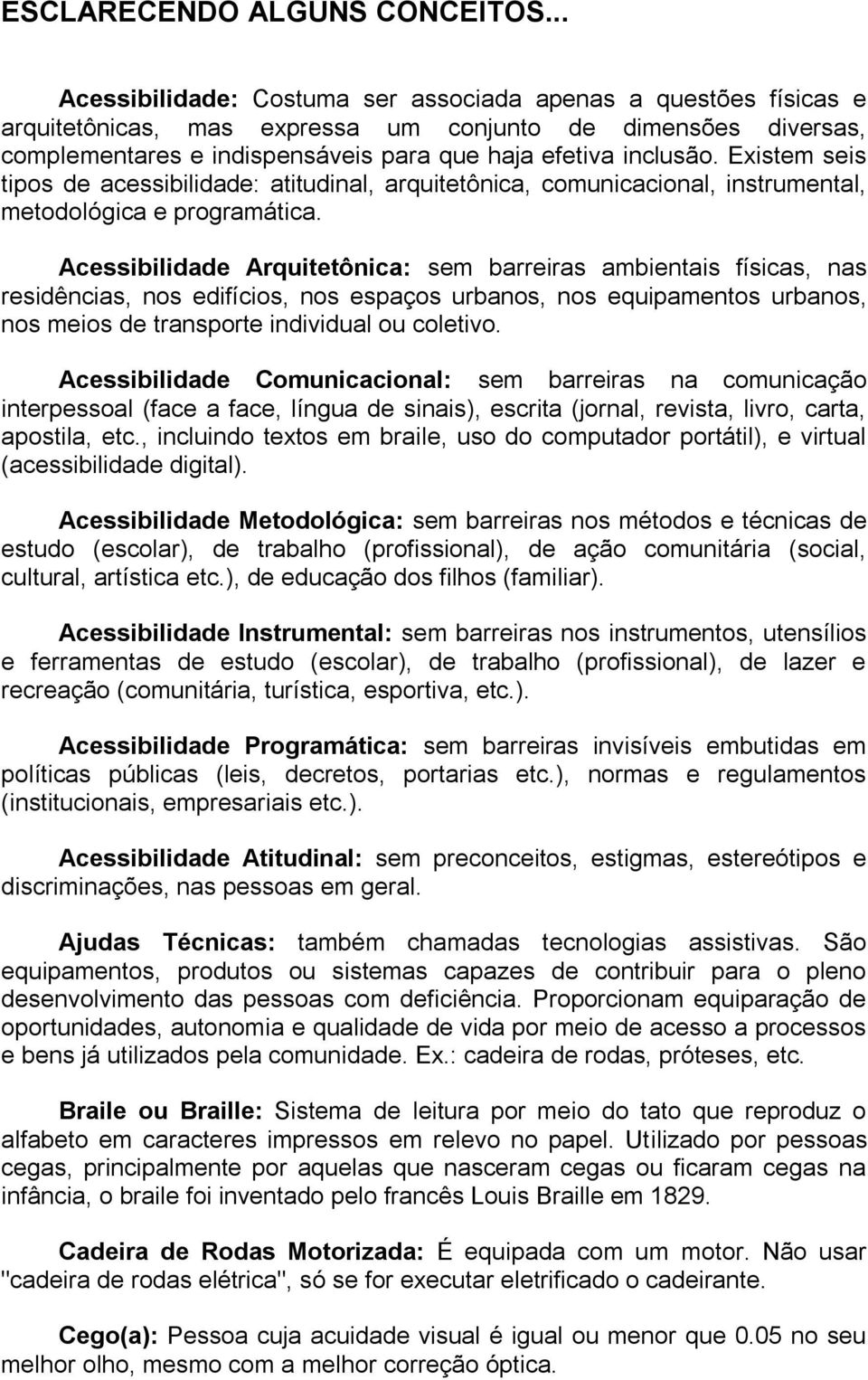 Existem seis tipos de acessibilidade: atitudinal, arquitetônica, comunicacional, instrumental, metodológica e programática.