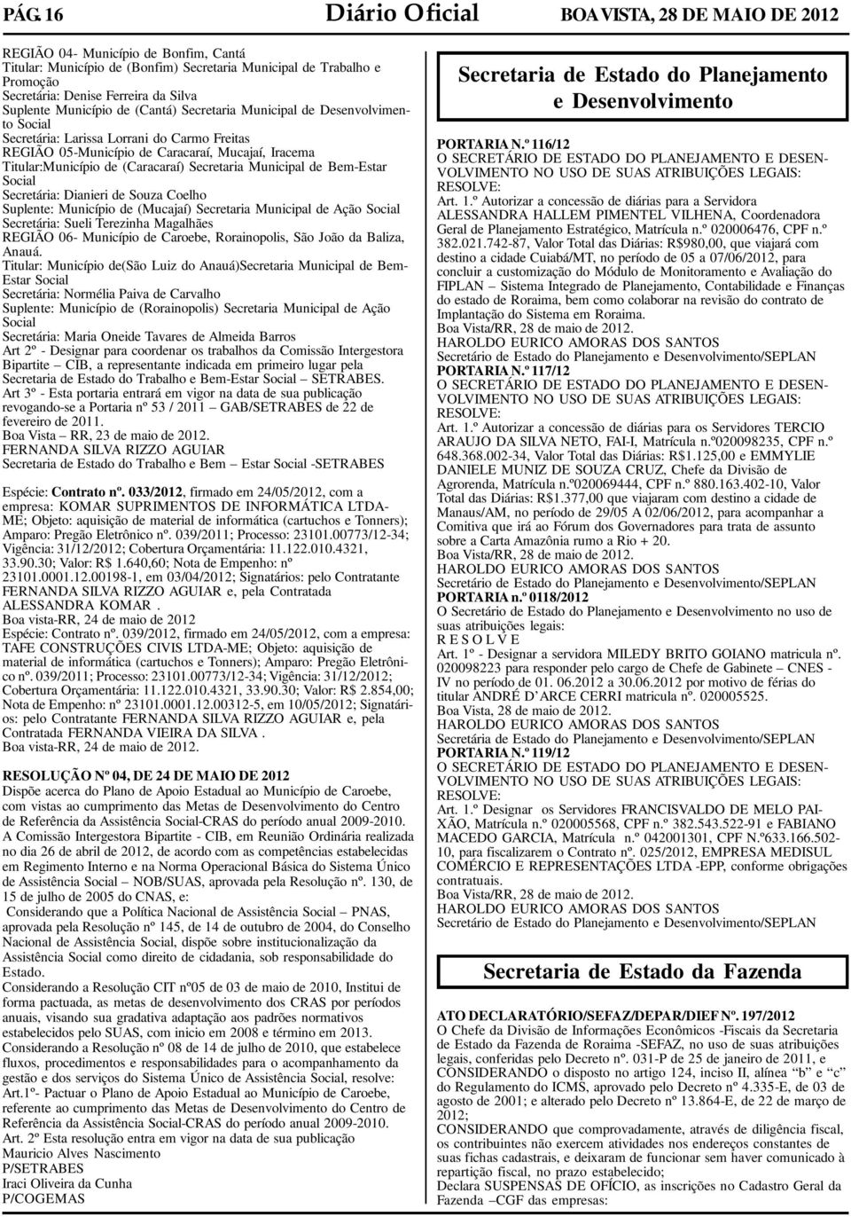 (Caracaraí) Secretaria Municipal de Bem-Estar Social Secretária: Dianieri de Souza Coelho Suplente: Município de (Mucajaí) Secretaria Municipal de Ação Social Secretária: Sueli Terezinha Magalhães