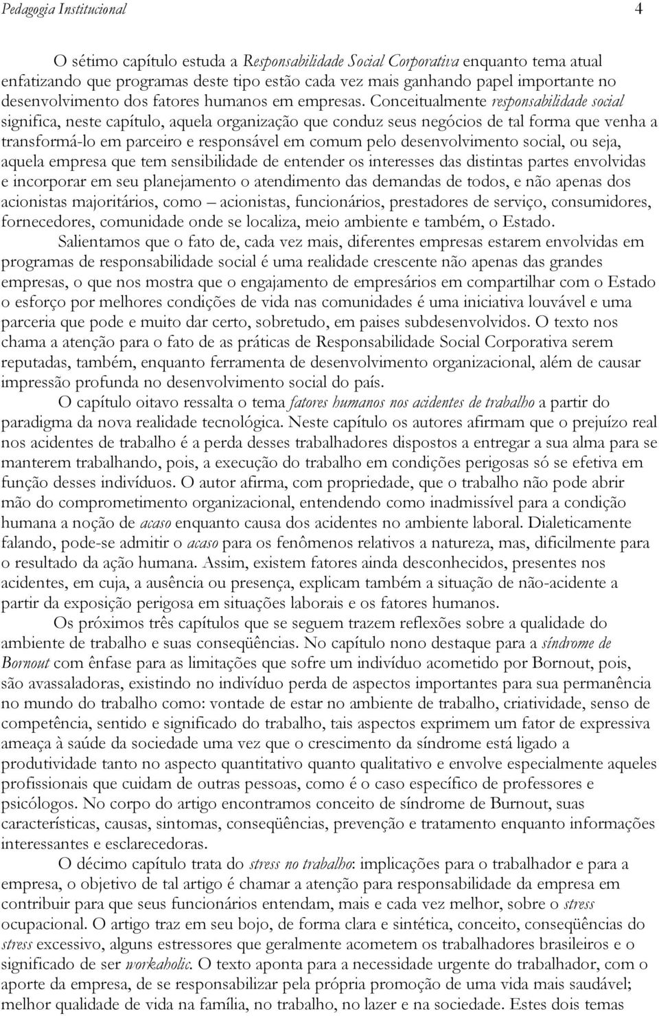 Conceitualmente responsabilidade social significa, neste capítulo, aquela organização que conduz seus negócios de tal forma que venha a transformá-lo em parceiro e responsável em comum pelo