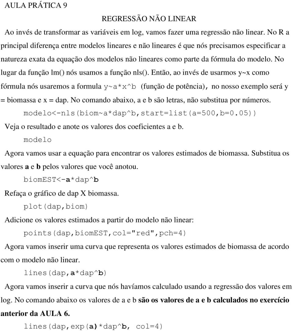 No lugar da função lm() nós usamos a função nls(). Então, ao invés de usarmos y~x como fórmula nós usaremos a formula y~a*x^b (função de potência), no nosso exemplo será y = biomassa e x = dap.