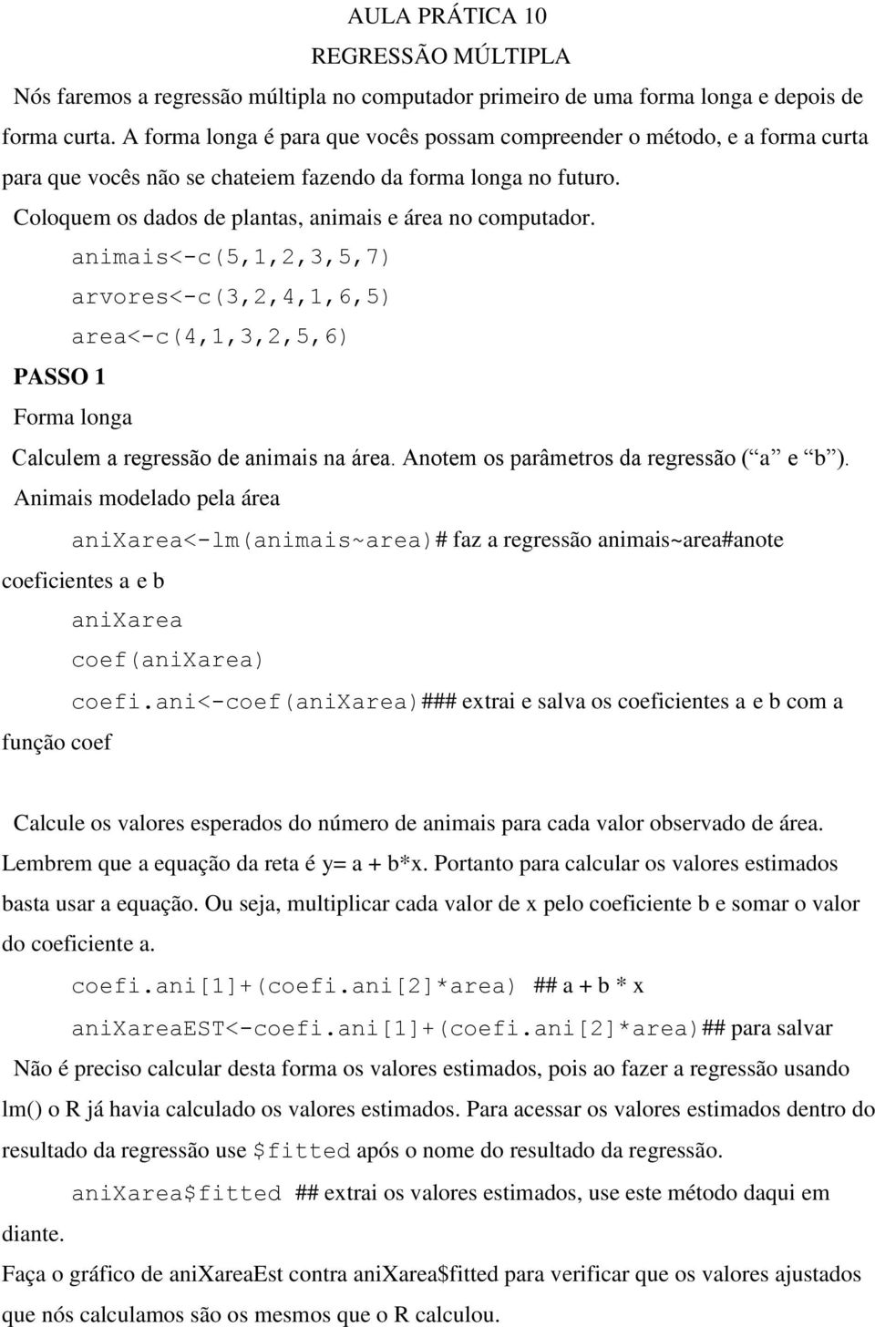 #Coloquem os dados de plantas, animais e área no computador. animais<-c(5,1,2,3,5,7) arvores<-c(3,2,4,1,6,5) area<-c(4,1,3,2,5,6) #PASSO 1# #Forma longa #Calculem a regressão de animais na área.