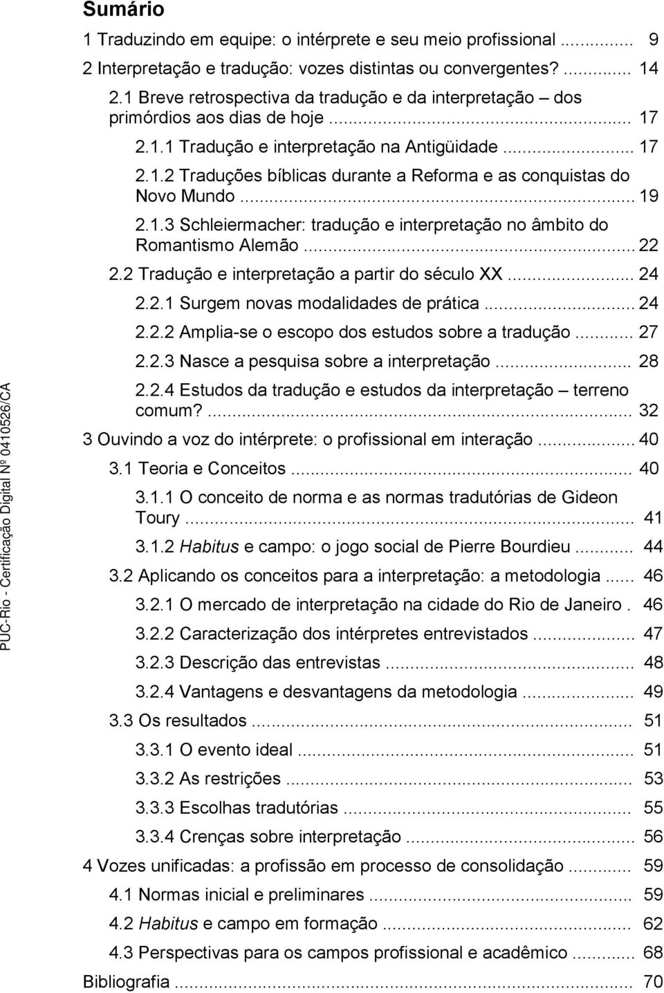 .. 19 2.1.3 Schleiermacher: tradução e interpretação no âmbito do Romantismo Alemão... 22 2.2 Tradução e interpretação a partir do século XX... 24 2.2.1 Surgem novas modalidades de prática... 24 2.2.2 Amplia-se o escopo dos estudos sobre a tradução.