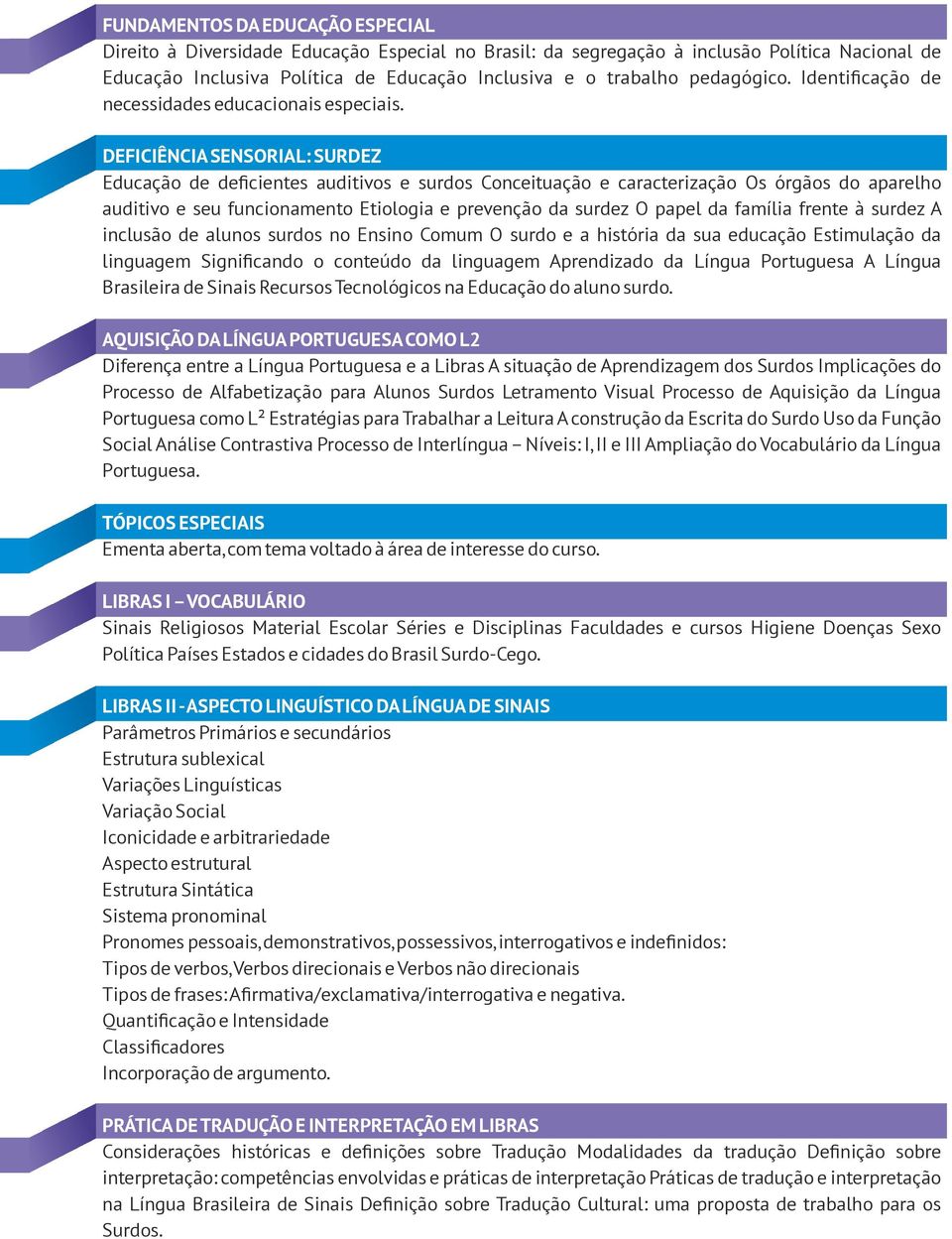 DEFICIÊNCIA SENSORIAL: SURDEZ Educação de deficientes auditivos e surdos Conceituação e caracterização Os órgãos do aparelho auditivo e seu funcionamento Etiologia e prevenção da surdez O papel da