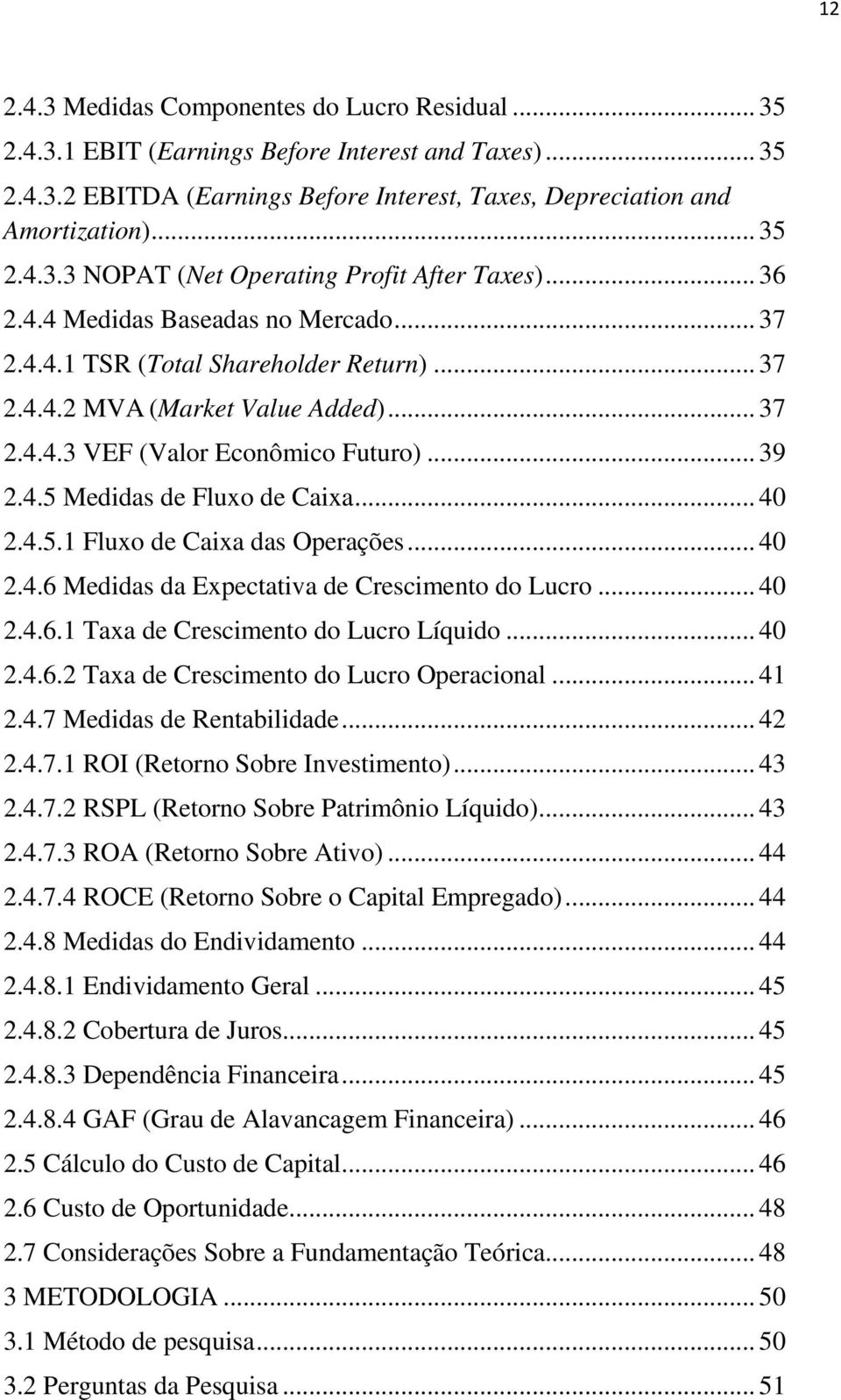 .. 40 2.4.5.1 Fluxo de Caixa das Operações... 40 2.4.6 Medidas da Expectativa de Crescimento do Lucro... 40 2.4.6.1 Taxa de Crescimento do Lucro Líquido... 40 2.4.6.2 Taxa de Crescimento do Lucro Operacional.