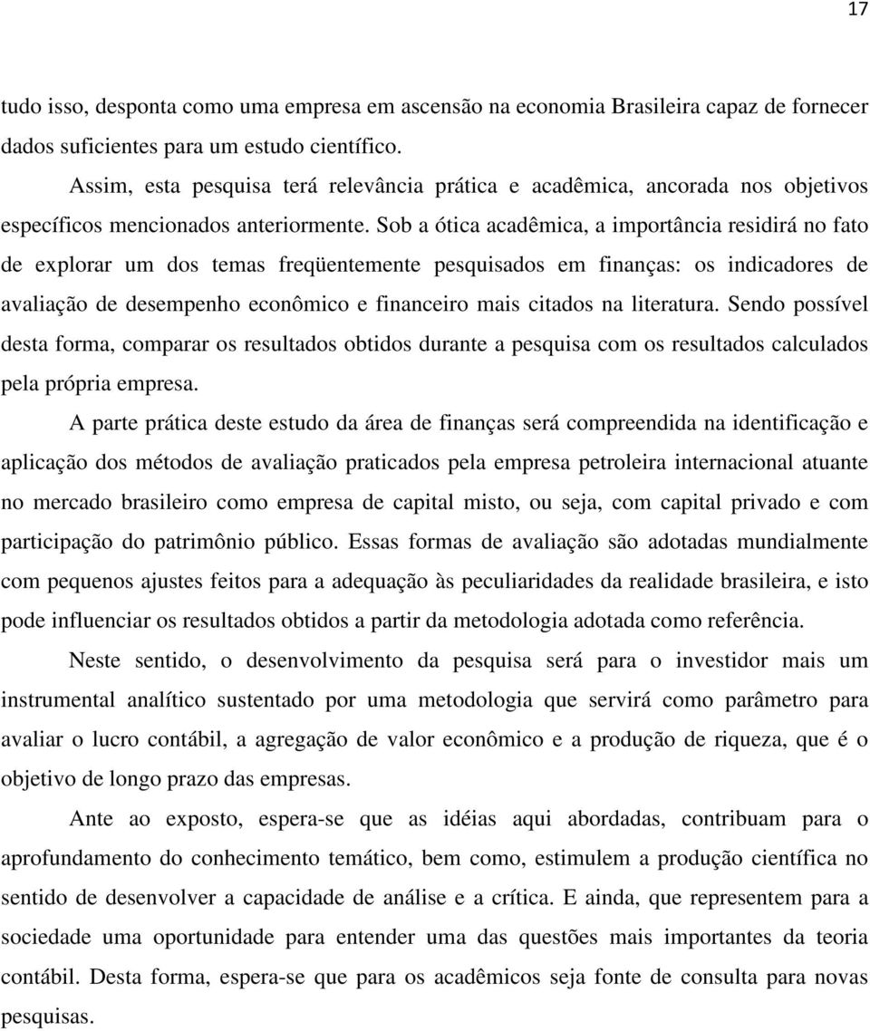 Sob a ótica acadêmica, a importância residirá no fato de explorar um dos temas freqüentemente pesquisados em finanças: os indicadores de avaliação de desempenho econômico e financeiro mais citados na