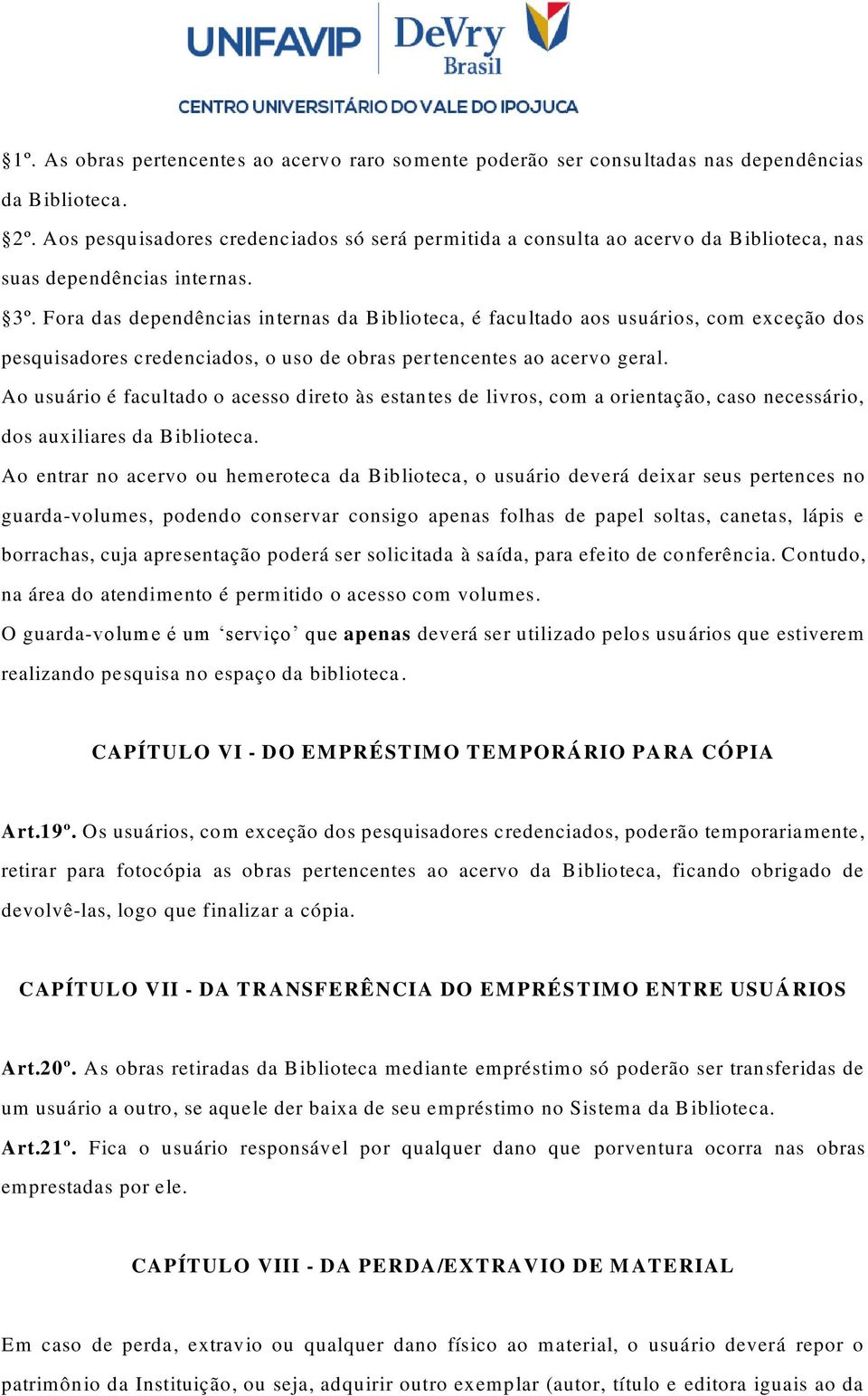 Fora das dependências internas da Biblioteca, é facultado aos usuários, com exceção dos pesquisadores credenciados, o uso de obras pertencentes ao acervo geral.