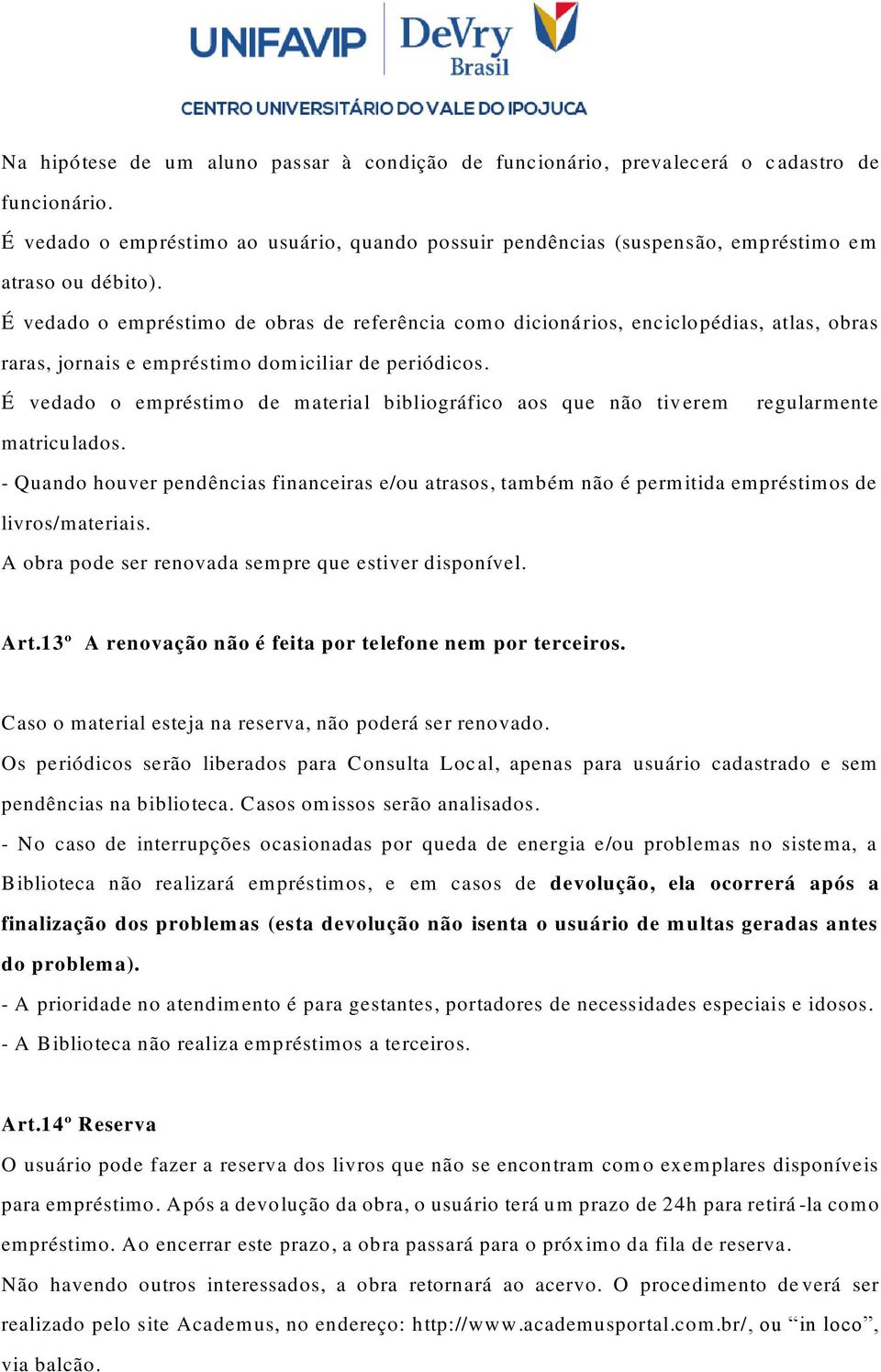 É vedado o empréstimo de obras de referência como dicionários, enciclopédias, atlas, obras raras, jornais e empréstimo domiciliar de periódicos.