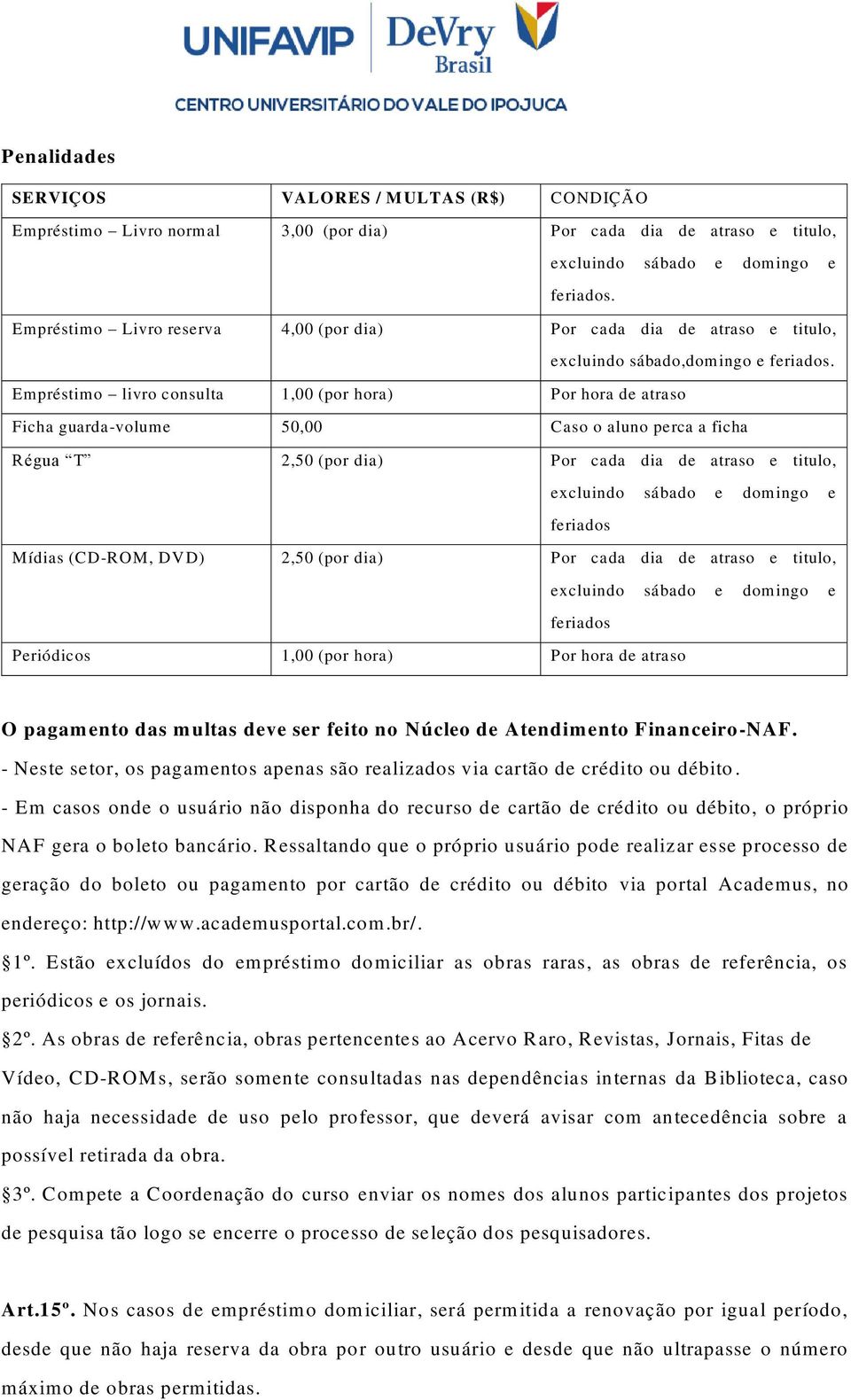 Empréstimo livro consulta 1,00 (por hora) Por hora de atraso Ficha guarda-volume 50,00 Caso o aluno perca a ficha Régua T 2,50 (por dia) Por cada dia de atraso e titulo, excluindo sábado e domingo e