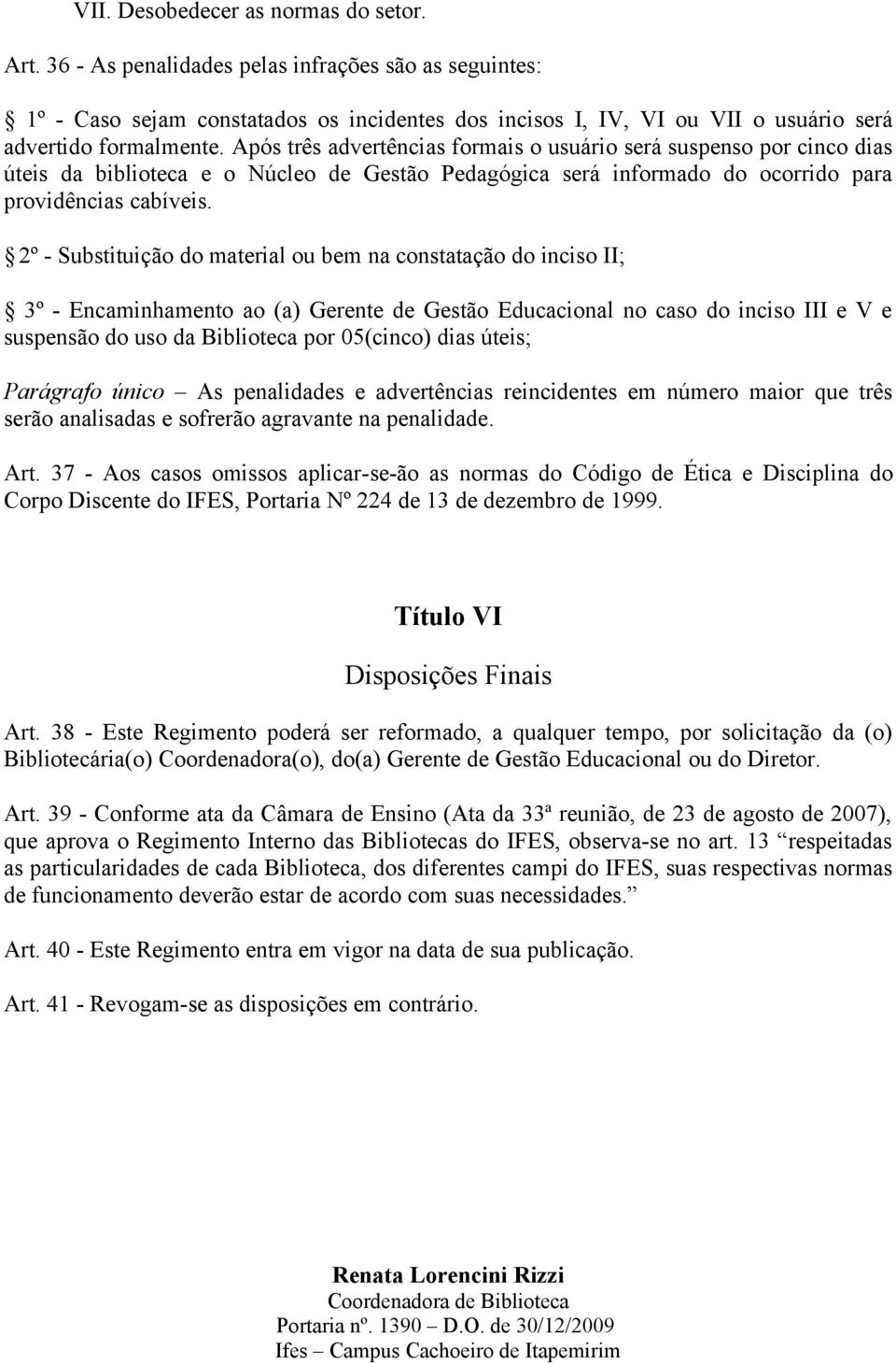 Após três advertências formais o usuário será suspenso por cinco dias úteis da biblioteca e o Núcleo de Gestão Pedagógica será informado do ocorrido para providências cabíveis.