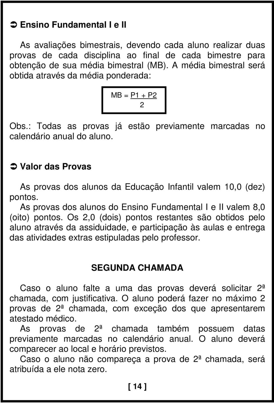 Valor das Provas As provas dos alunos da Educação Infantil valem 10,0 (dez) pontos. As provas dos alunos do Ensino Fundamental I e II valem 8,0 (oito) pontos.