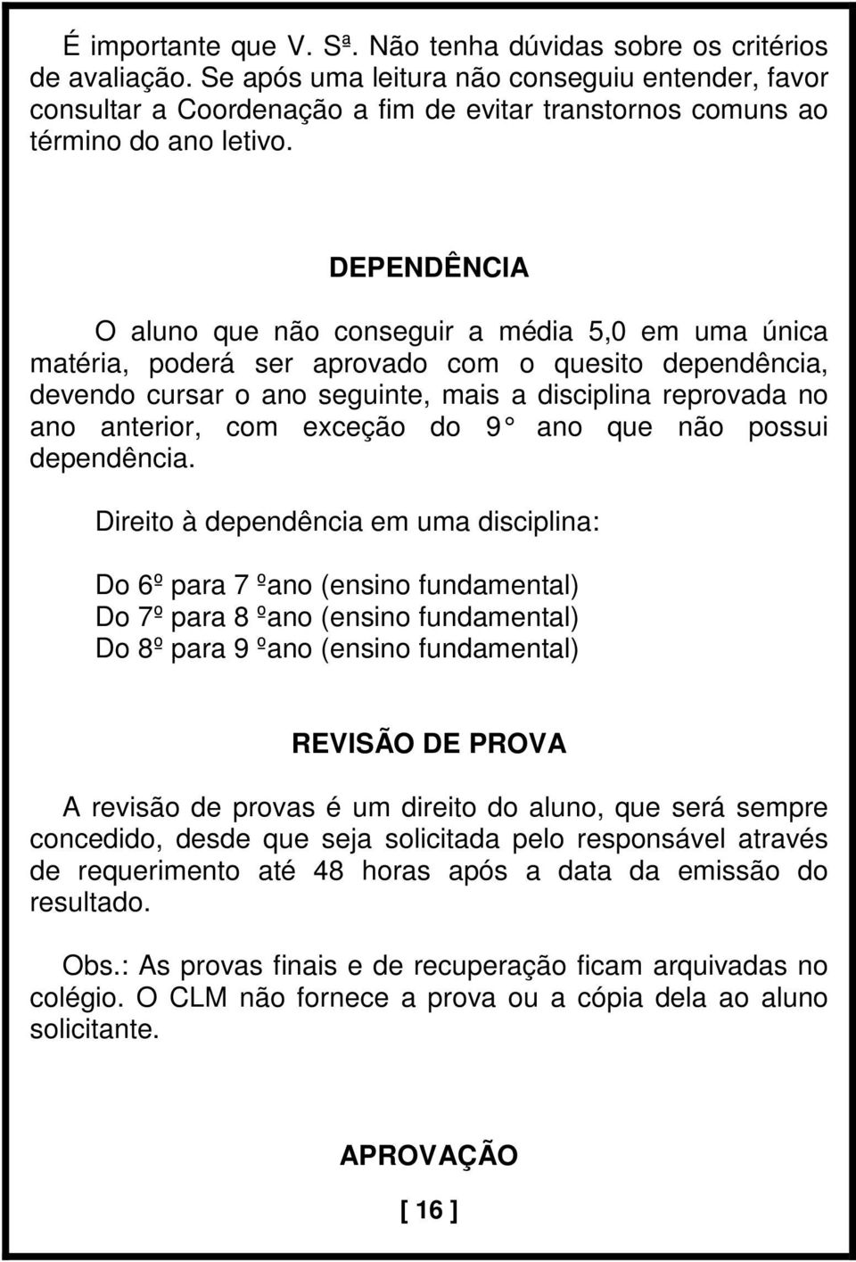 DEPENDÊNCIA O aluno que não conseguir a média 5,0 em uma única matéria, poderá ser aprovado com o quesito dependência, devendo cursar o ano seguinte, mais a disciplina reprovada no ano anterior, com