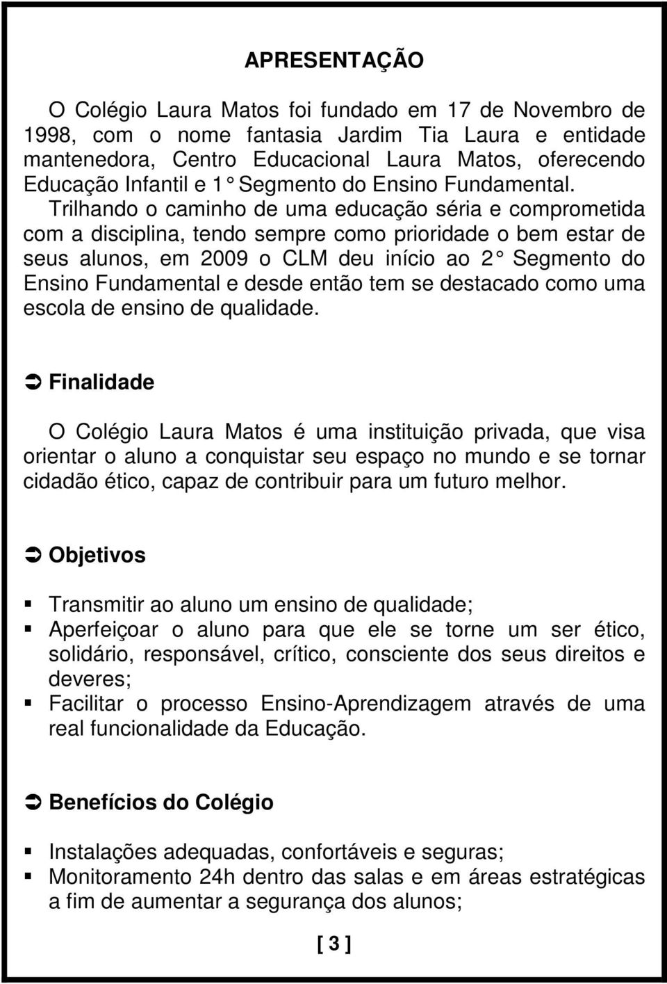 Trilhando o caminho de uma educação séria e comprometida com a disciplina, tendo sempre como prioridade o bem estar de seus alunos, em 2009 o CLM deu início ao 2 Segmento do Ensino Fundamental e