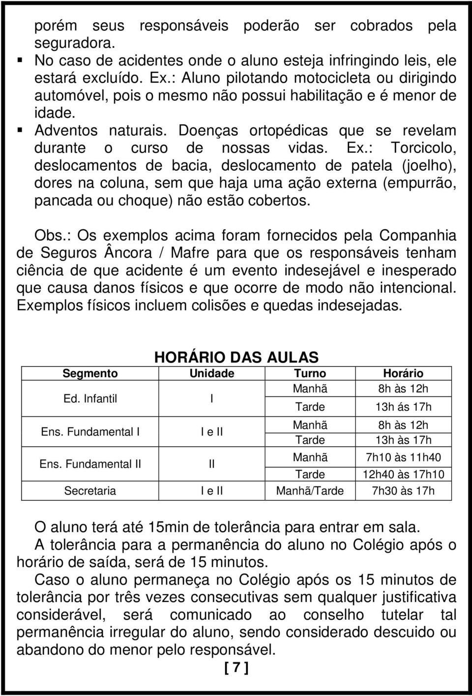 : Torcicolo, deslocamentos de bacia, deslocamento de patela (joelho), dores na coluna, sem que haja uma ação externa (empurrão, pancada ou choque) não estão cobertos. Obs.