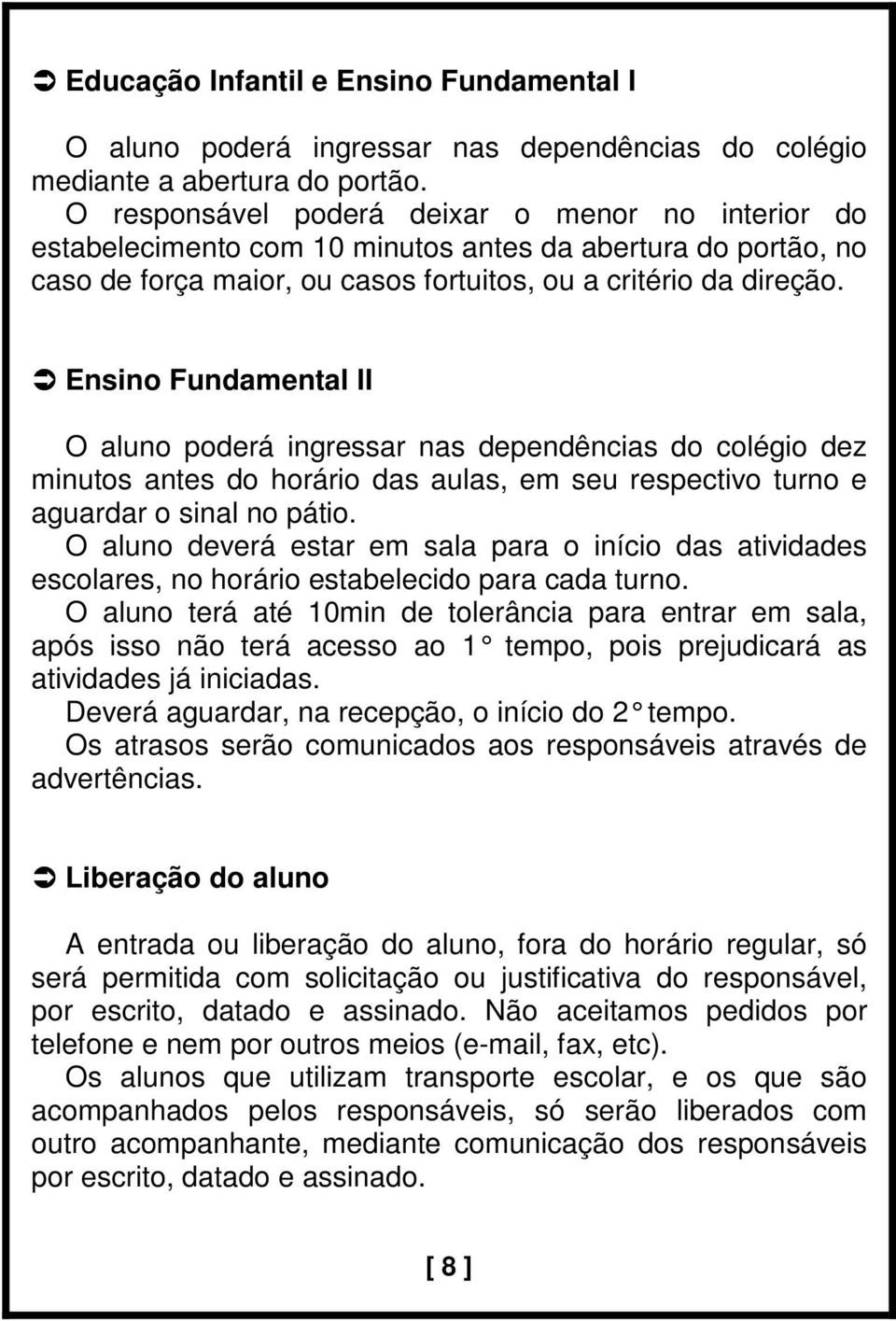 Ensino Fundamental II O aluno poderá ingressar nas dependências do colégio dez minutos antes do horário das aulas, em seu respectivo turno e aguardar o sinal no pátio.