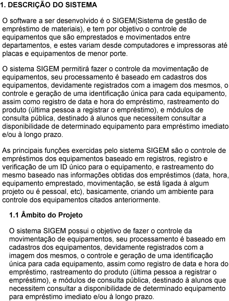 O sistema SIGEM permitirá fazer o controle da movimentação de equipamentos, seu processamento é baseado em cadastros dos equipamentos, devidamente registrados com a imagem dos mesmos, o controle e