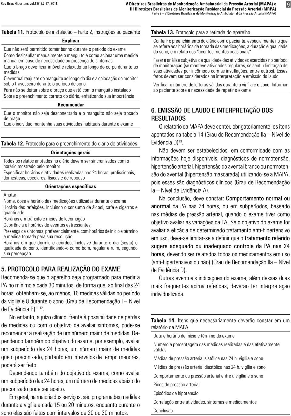 em caso de necessidade ou presença de sintomas Que o braço deve ficar imóvel e relaxado ao longo do corpo durante as medidas O eventual reajuste do manguito ao longo do dia e a colocação do monitor