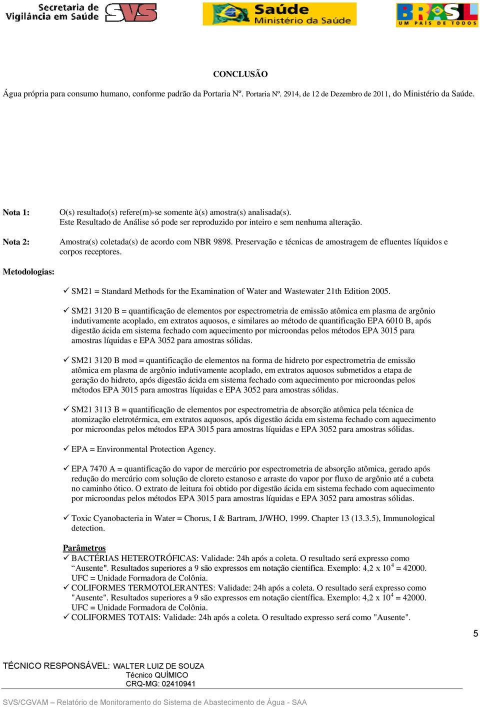 Amostra(s) coletada(s) de acordo com NBR 9898. Preservação e técnicas de amostragem de efluentes líquidos e corpos receptores.