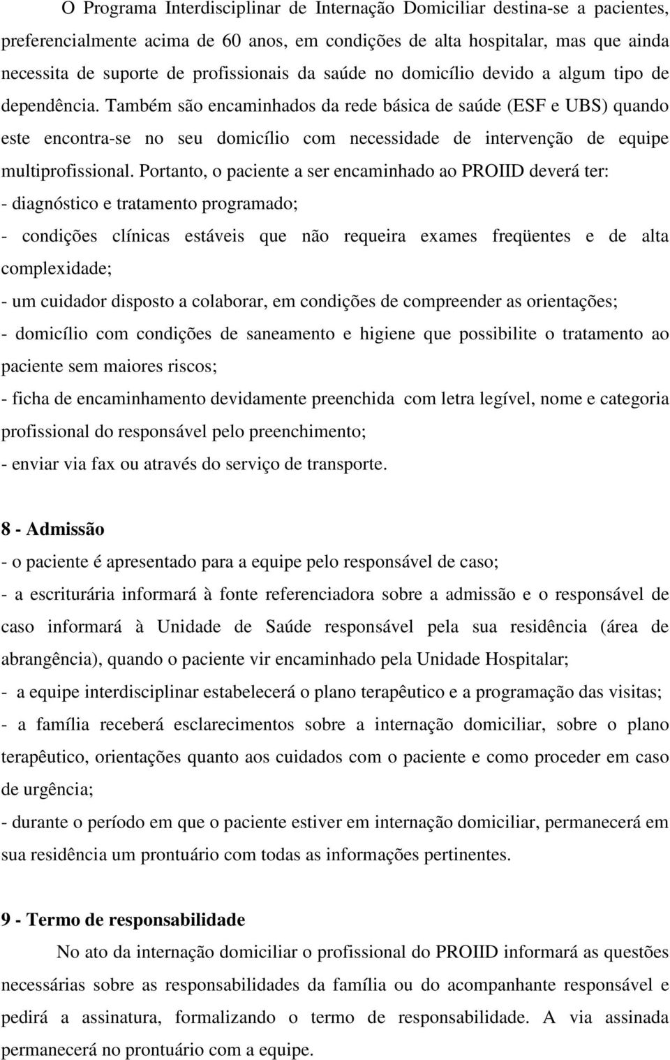 Também são encaminhados da rede básica de saúde (ESF e UBS) quando este encontra-se no seu domicílio com necessidade de intervenção de equipe multiprofissional.