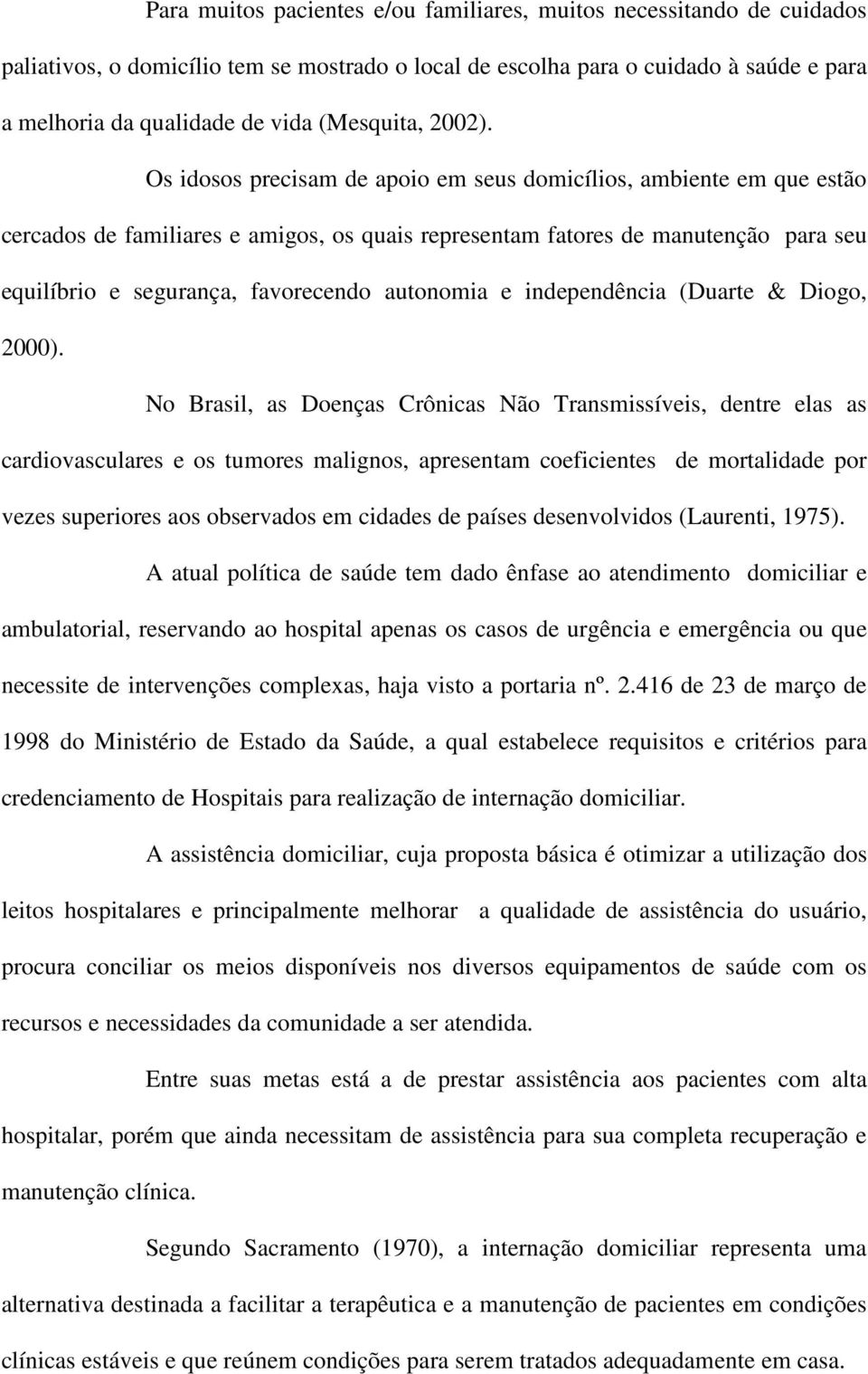 Os idosos precisam de apoio em seus domicílios, ambiente em que estão cercados de familiares e amigos, os quais representam fatores de manutenção para seu equilíbrio e segurança, favorecendo