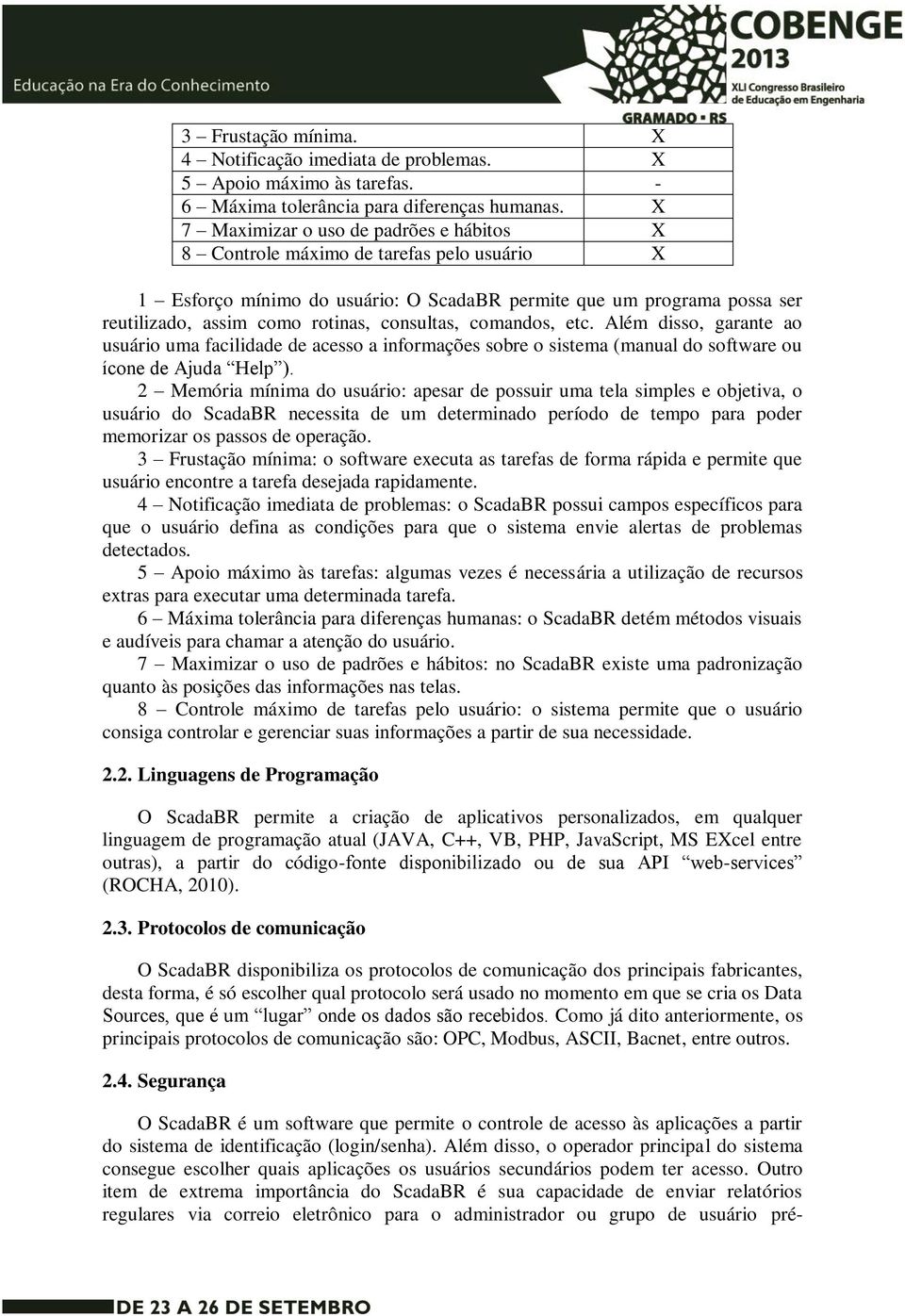 consultas, comandos, etc. Além disso, garante ao usuário uma facilidade de acesso a informações sobre o sistema (manual do software ou ícone de Ajuda Help ).