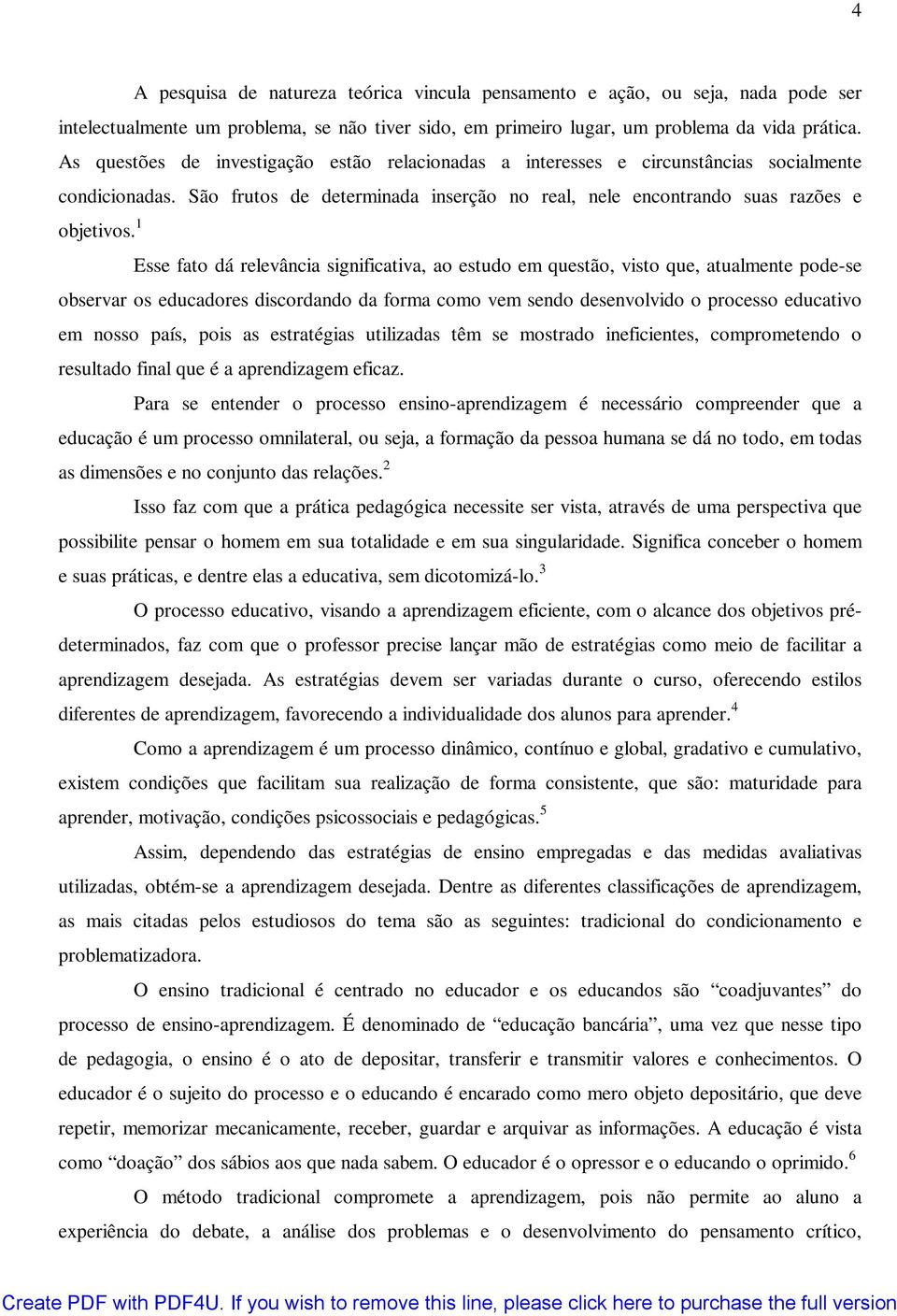 problema, se não tiver sido, em primeiro lugar, um problema da vida prática. As questões de investigação estão relacionadas a interesses e circunstâncias socialmente condicionadas.