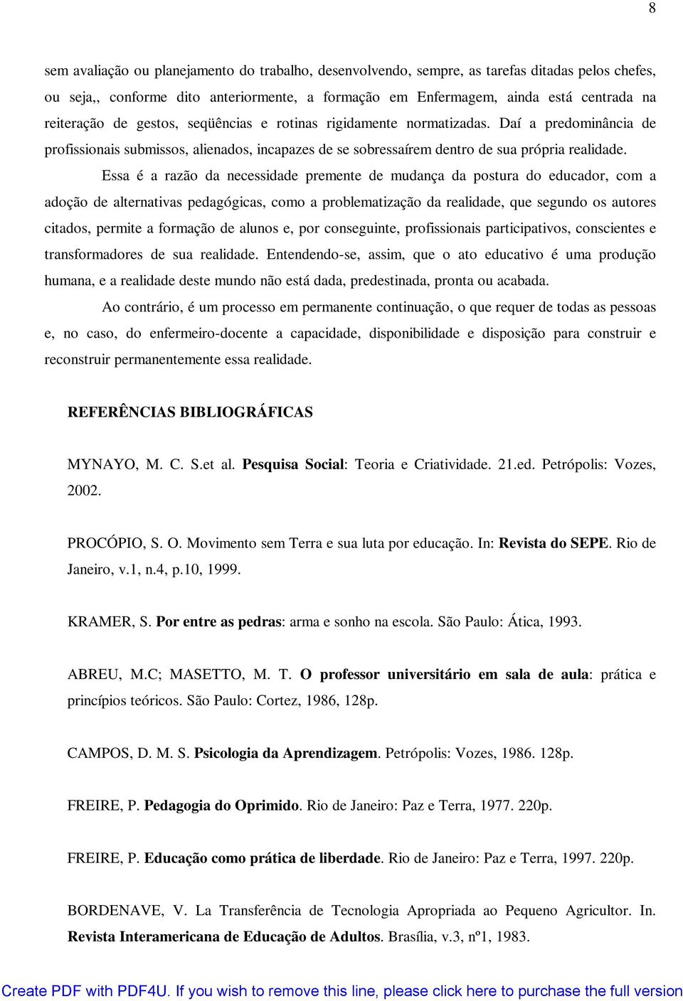 Essa é a razão da necessidade premente de mudança da postura do educador, com a adoção de alternativas pedagógicas, como a problematização da realidade, que segundo os autores citados, permite a