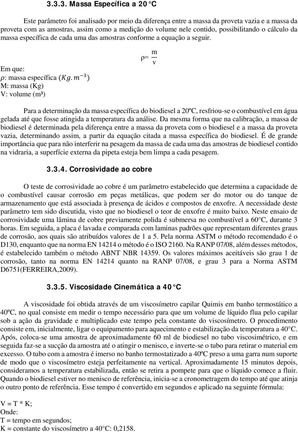 mm 3 ) M: massa (Kg) V: volume (m³) ρ= m v Para a determinação da massa específica do biodiesel a 20ºC, resfriou-se o combustível em água gelada até que fosse atingida a temperatura da análise.