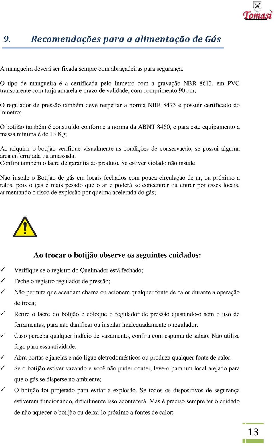 respeitar a norma NBR 8473 e possuir certificado do Inmetro; O botijão também é construído conforme a norma da ABNT 8460, e para este equipamento a massa mínima é de 13 Kg; Ao adquirir o botijão