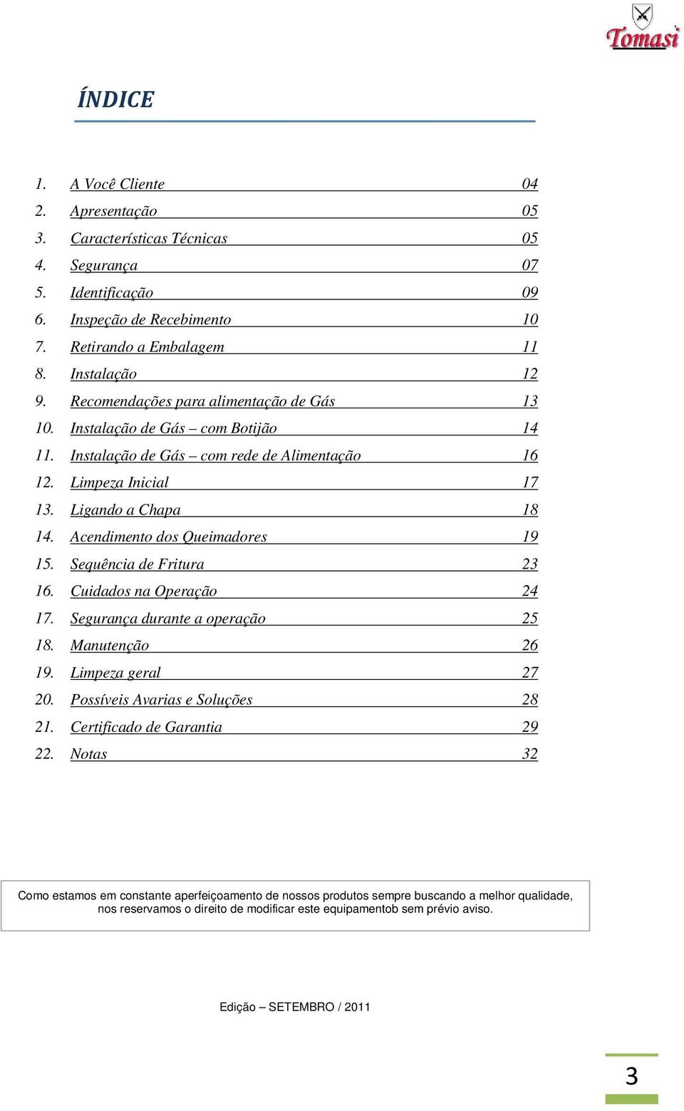 Acendimento dos Queimadores 19 15. Sequência de Fritura 23 16. Cuidados na Operação 24 17. Segurança durante a operação 25 18. Manutenção 26 19. Limpeza geral 27 20.