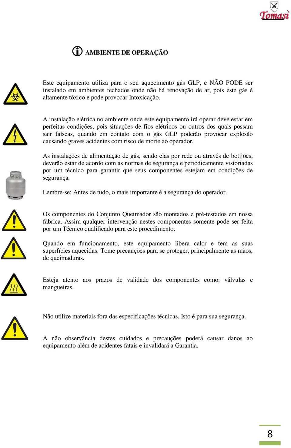 A instalação elétrica no ambiente onde este equipamento irá operar deve estar em perfeitas condições, pois situações de fios elétricos ou outros dos quais possam sair faíscas, quando em contato com o