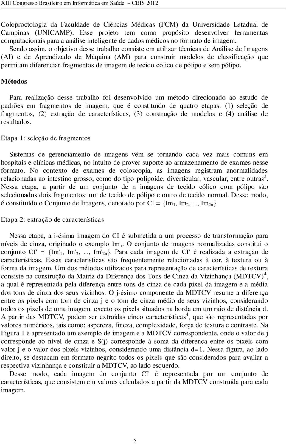 Sendo assim, o objetivo desse trabalho consiste em utilizar técnicas de Análise de Imagens (AI) e de Aprendizado de Máquina (AM) para construir modelos de classificação que permitam diferenciar