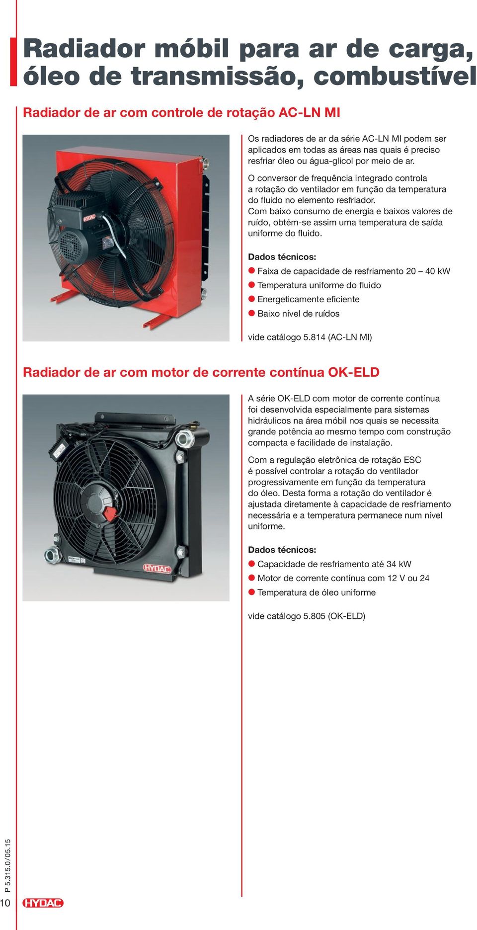 Com baixo consumo de energia e baixos valores de ruído, obtém-se assim uma temperatura de saída uniforme do fluido.